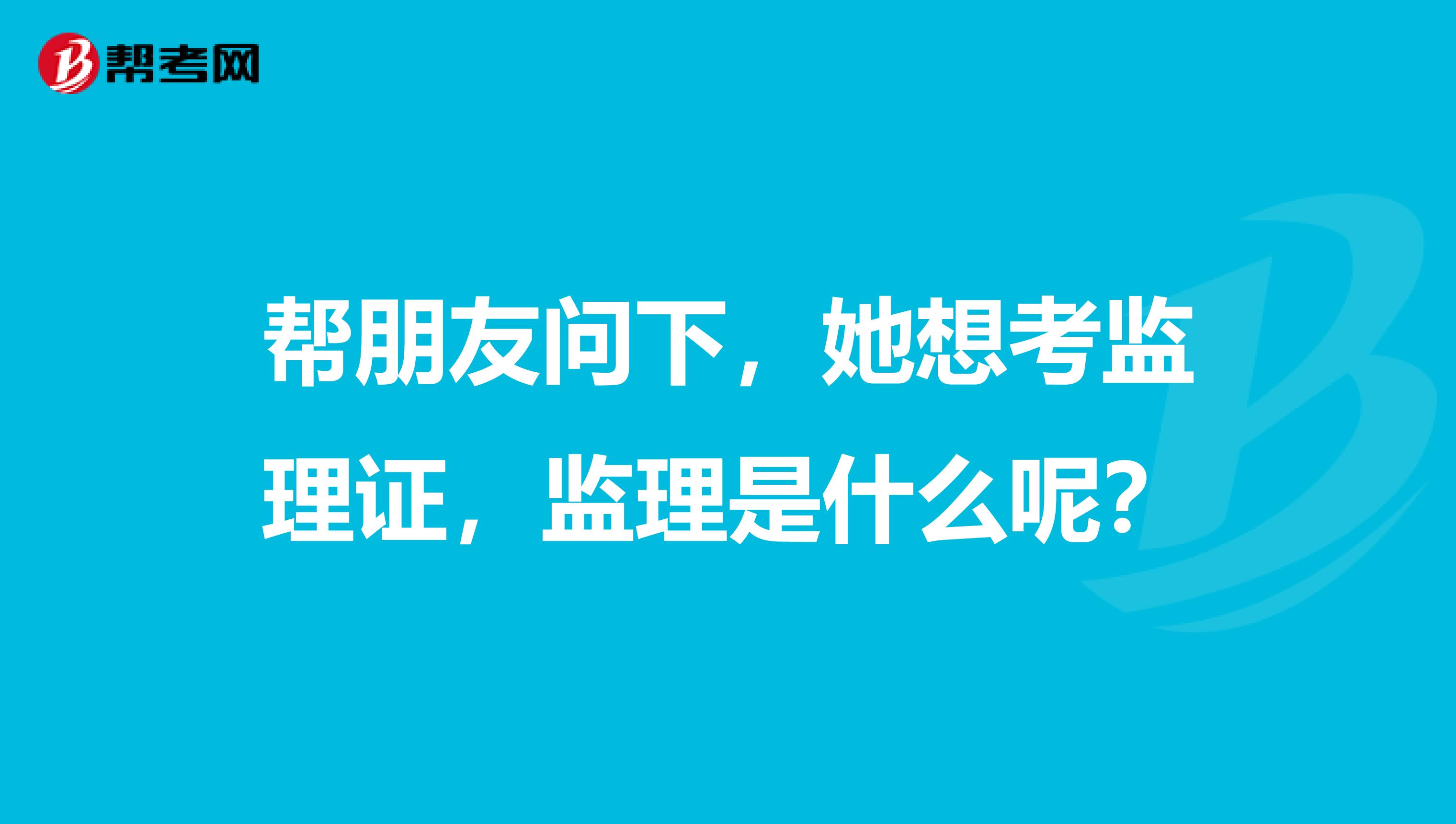 帮朋友问下，她想考监理证，监理是什么呢？