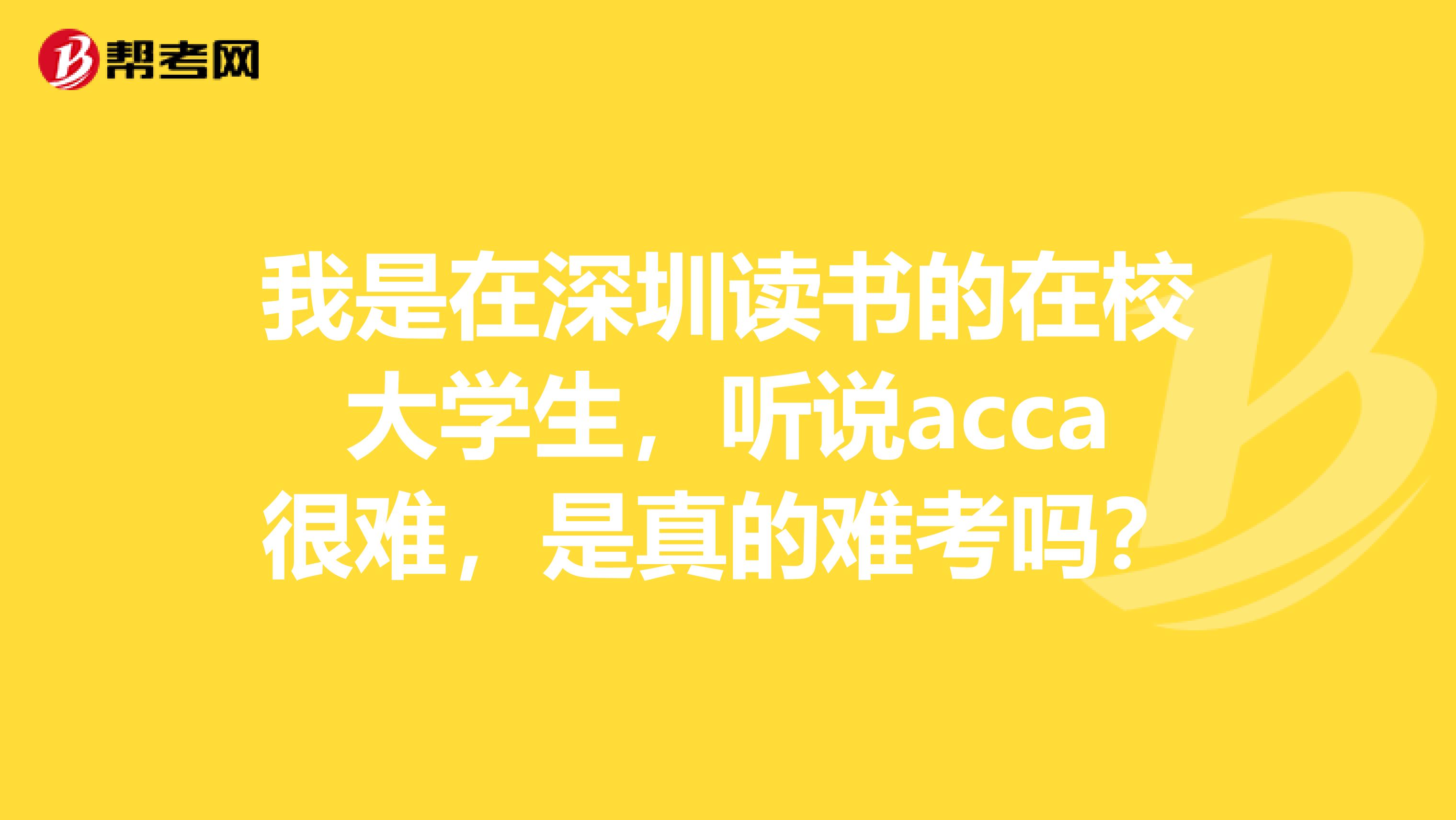 我是在深圳读书的在校大学生，听说acca很难，是真的难考吗？