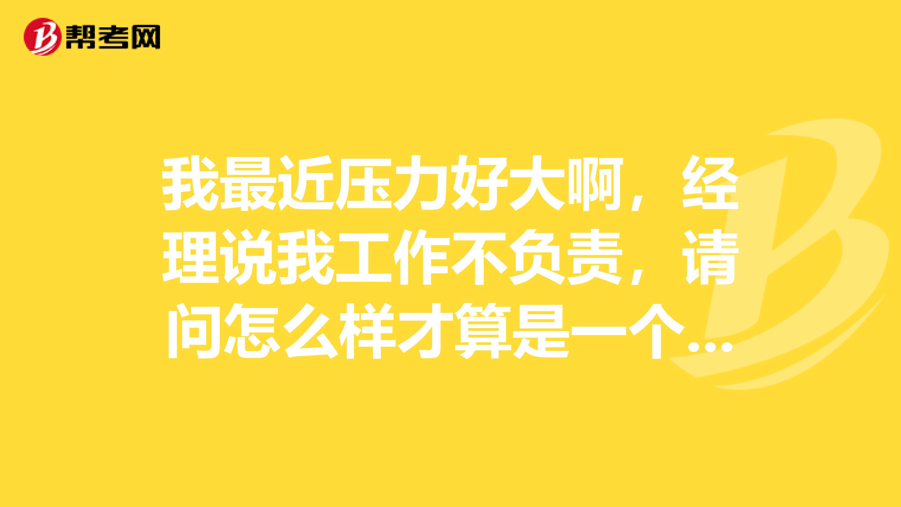 我最近压力好大啊,经理说我工作不负责,请问怎么样才算是一个合格的质量工程师呢