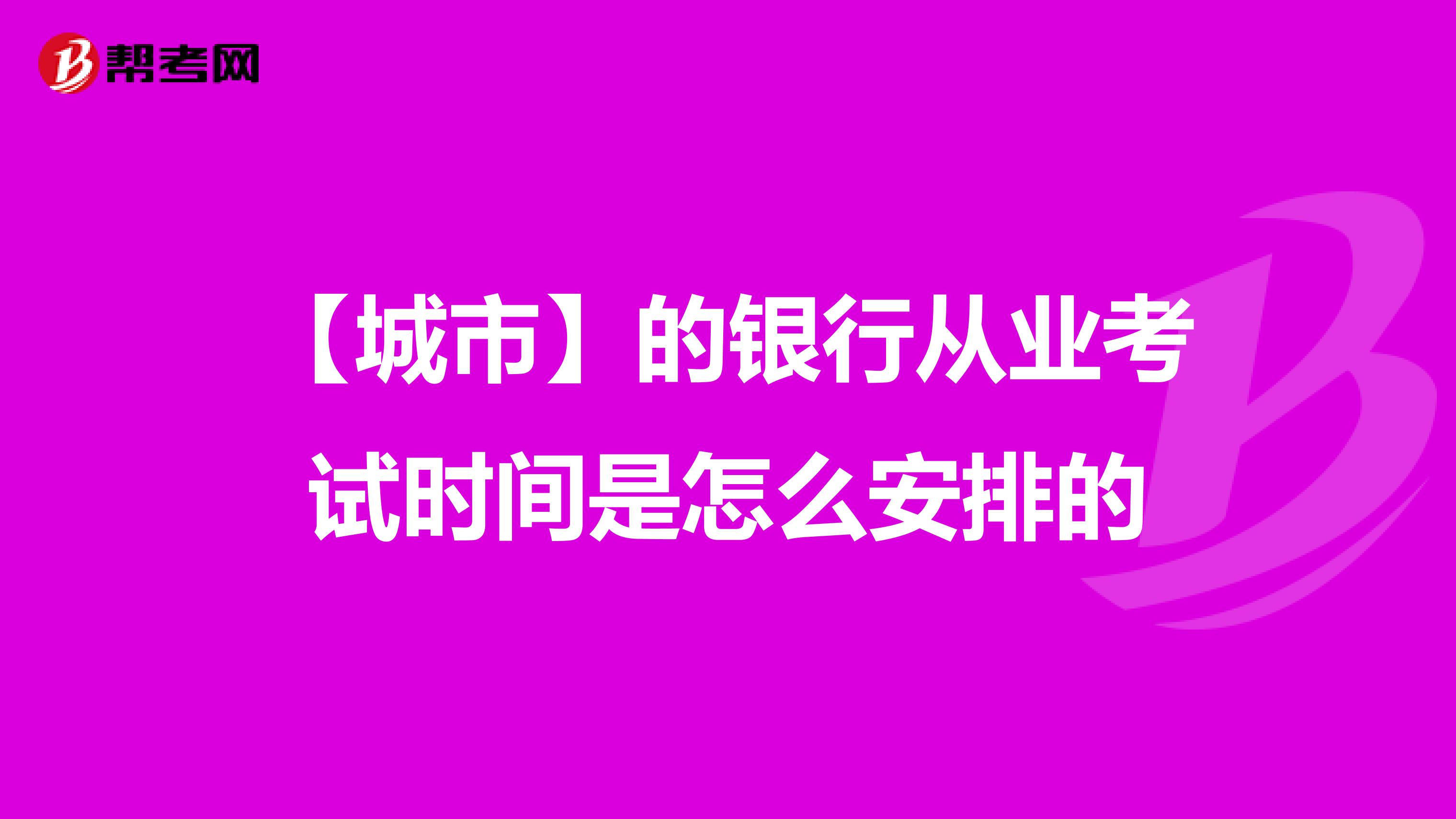 【城市】的银行从业考试时间是怎么安排的