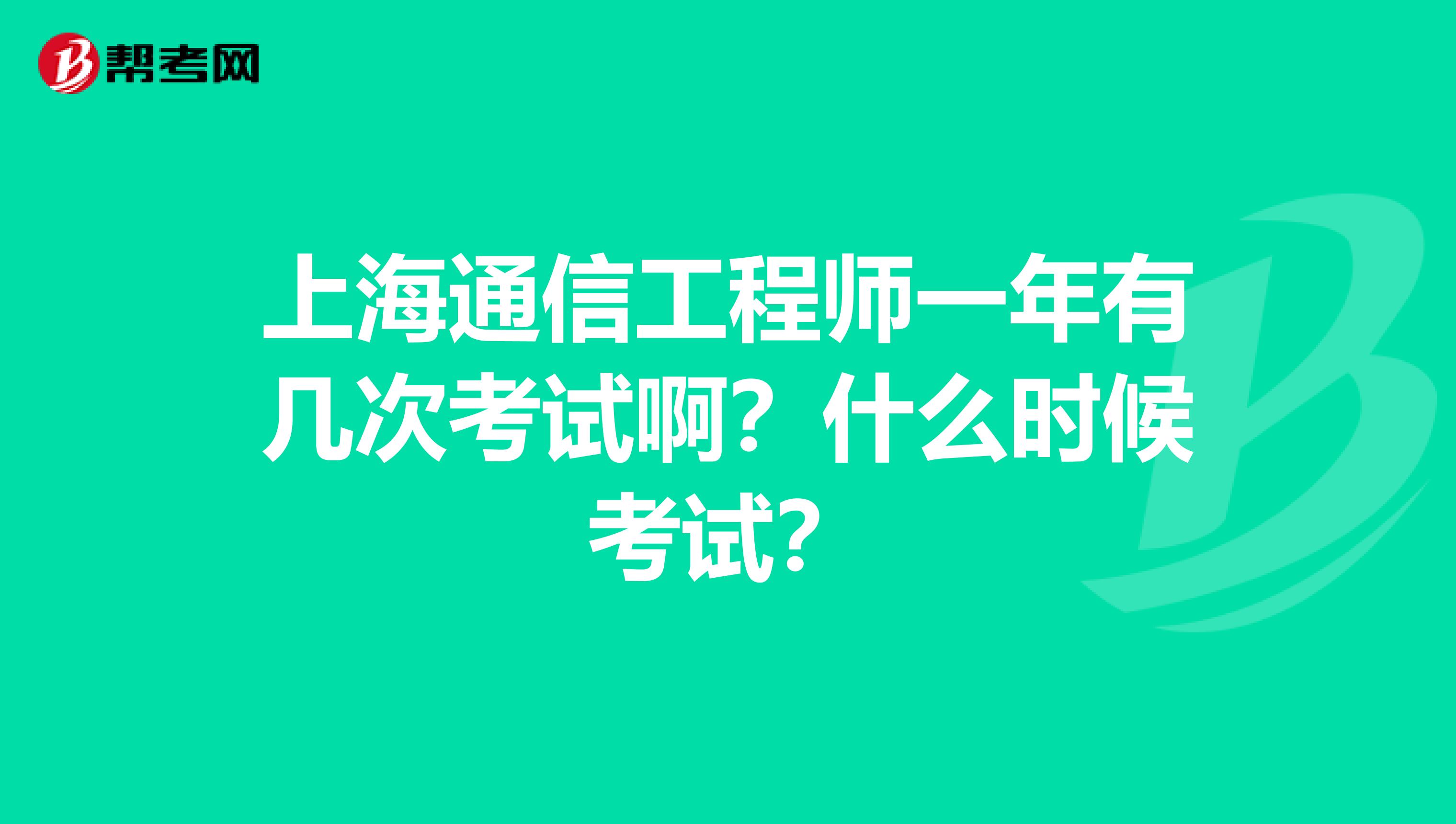 上海通信工程师一年有几次考试啊？什么时候考试？