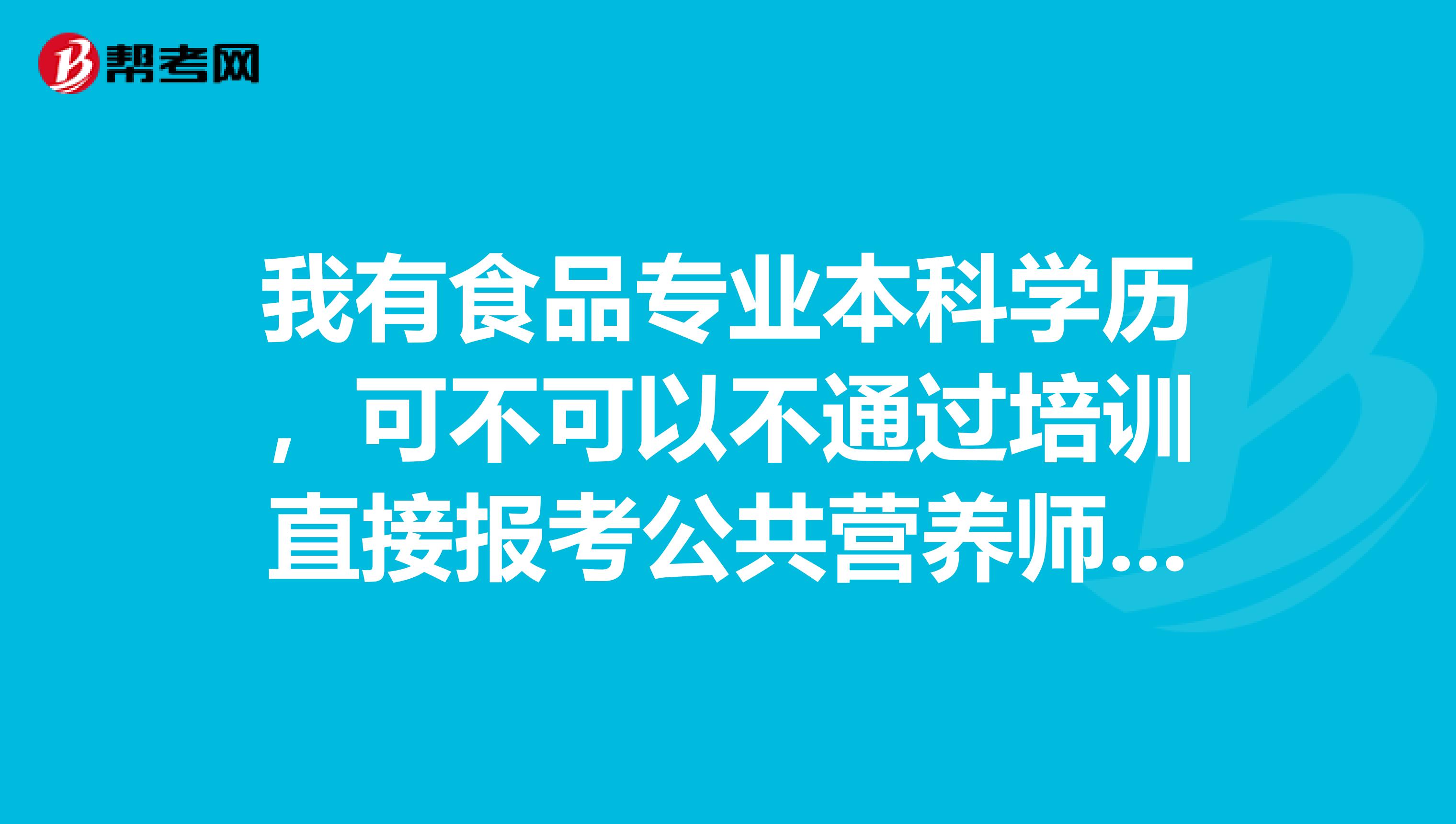 我有食品专业本科学历，可不可以不通过培训直接报考公共营养师3级广东省的营养师3级报名费用是多少
