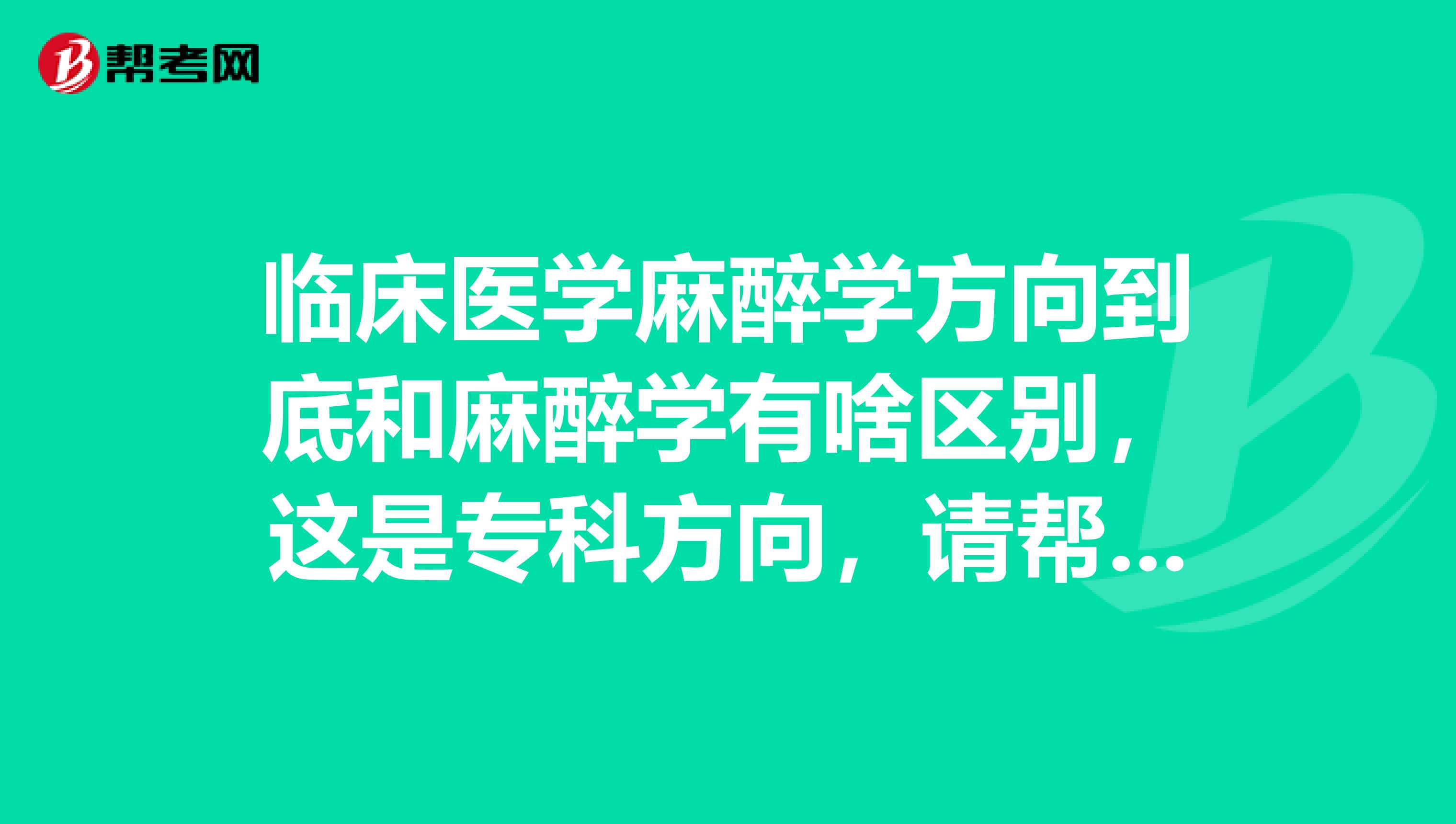 臨床醫(yī)學(xué)麻醉學(xué)方向到底和麻醉學(xué)有啥區(qū)別，這是?？品较?，請(qǐng)幫忙解釋