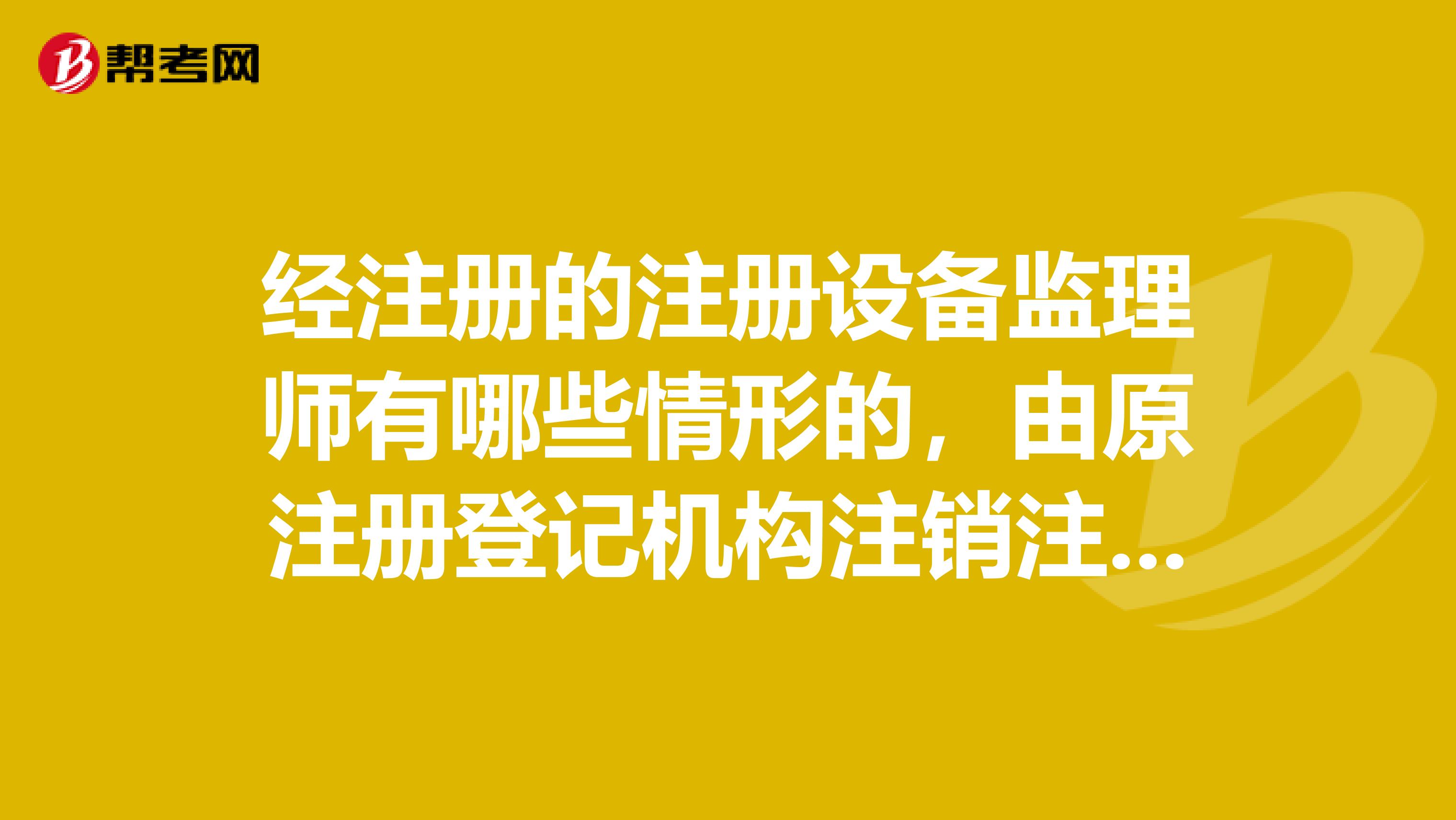 經(jīng)注冊的注冊設(shè)備監(jiān)理師有哪些情形的，由原注冊登記機構(gòu)注銷注冊？