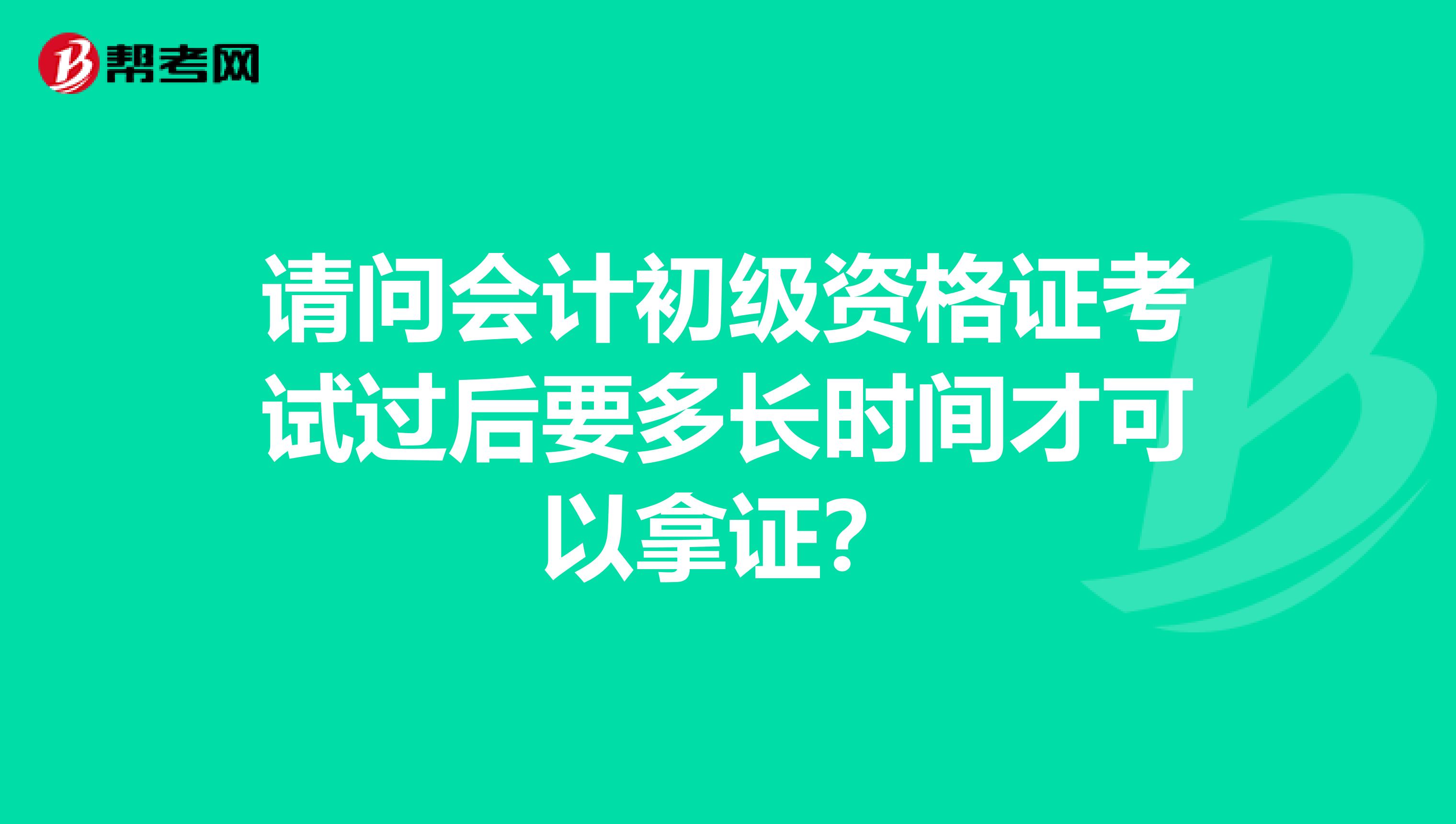 请问会计初级资格证考试过后要多长时间才可以拿证?