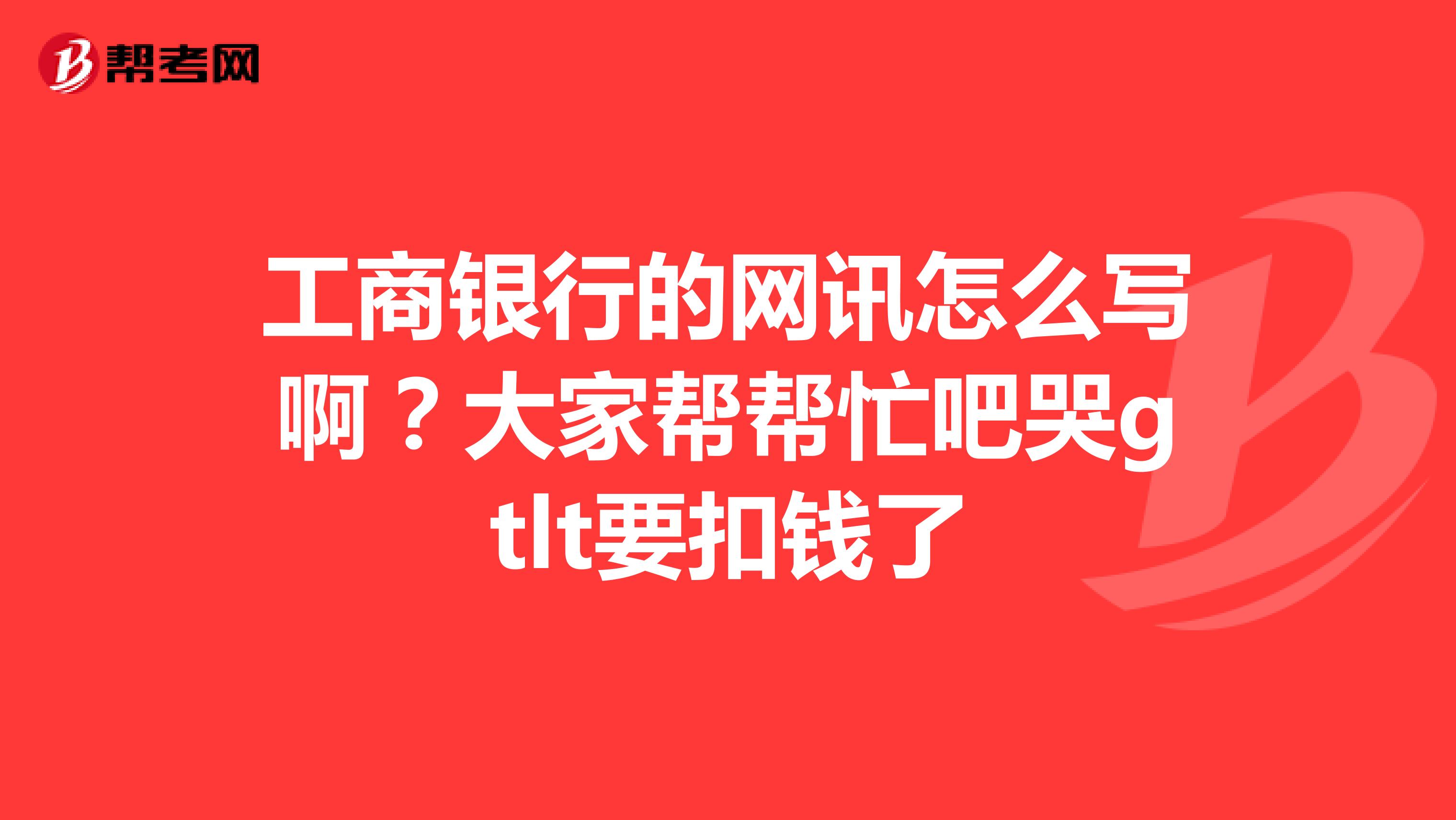 工商银行的网讯怎么写啊?大家帮帮忙吧哭gtlt要扣钱了