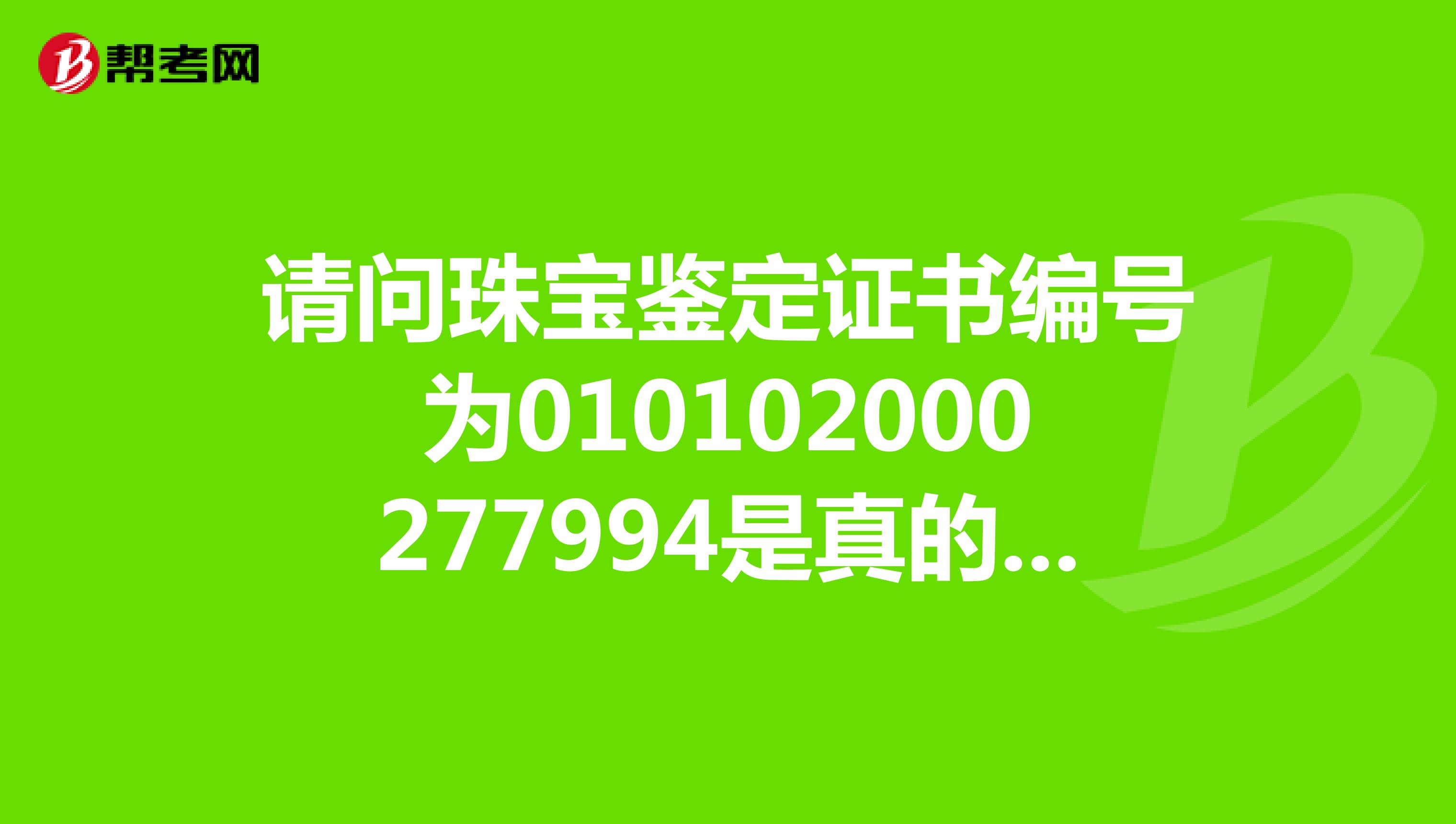 请问珠宝鉴定证书编号为010102000277994是真的吗？价格多少？