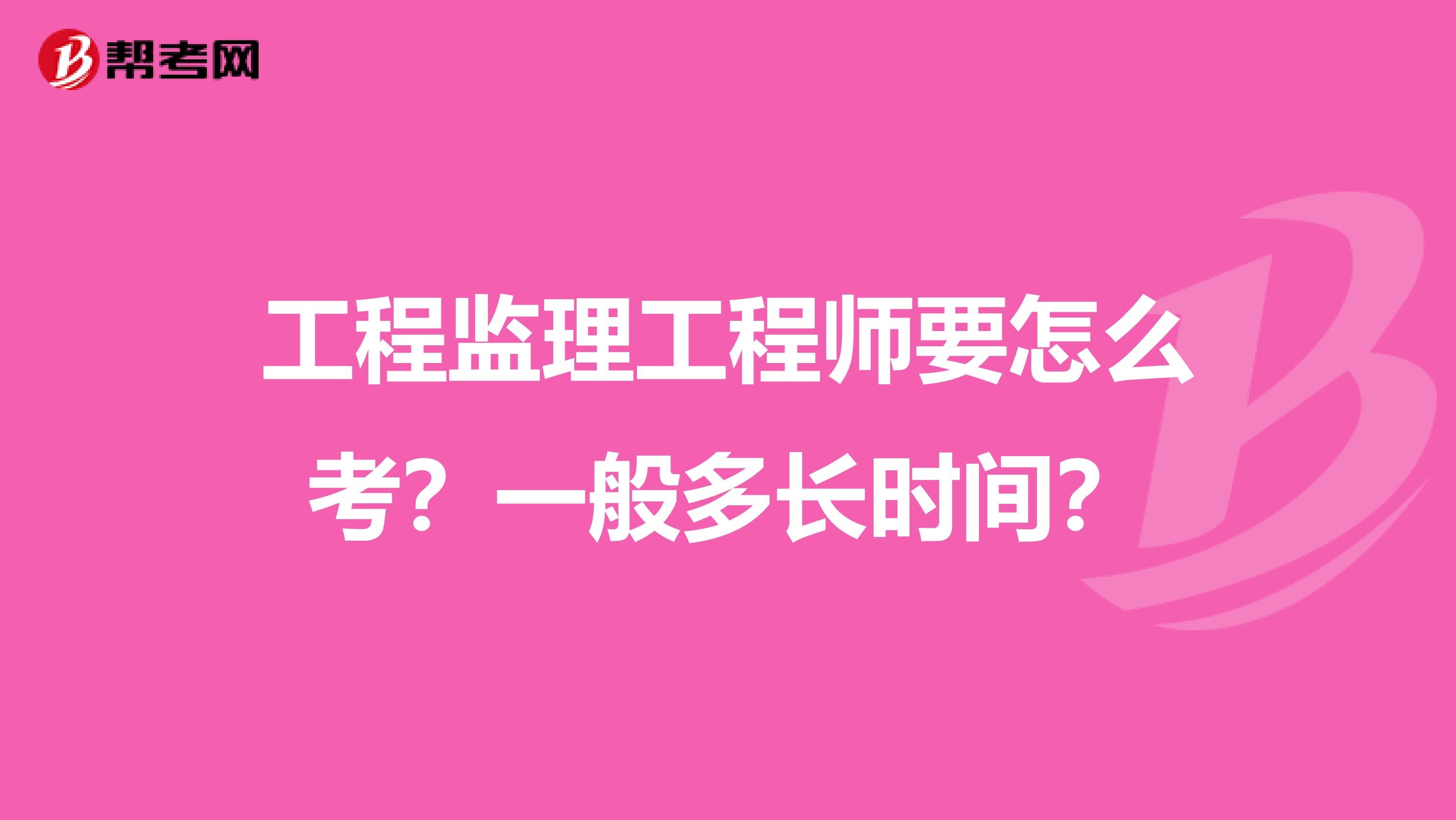 工程监理工程师要怎么考?一般多长时间?