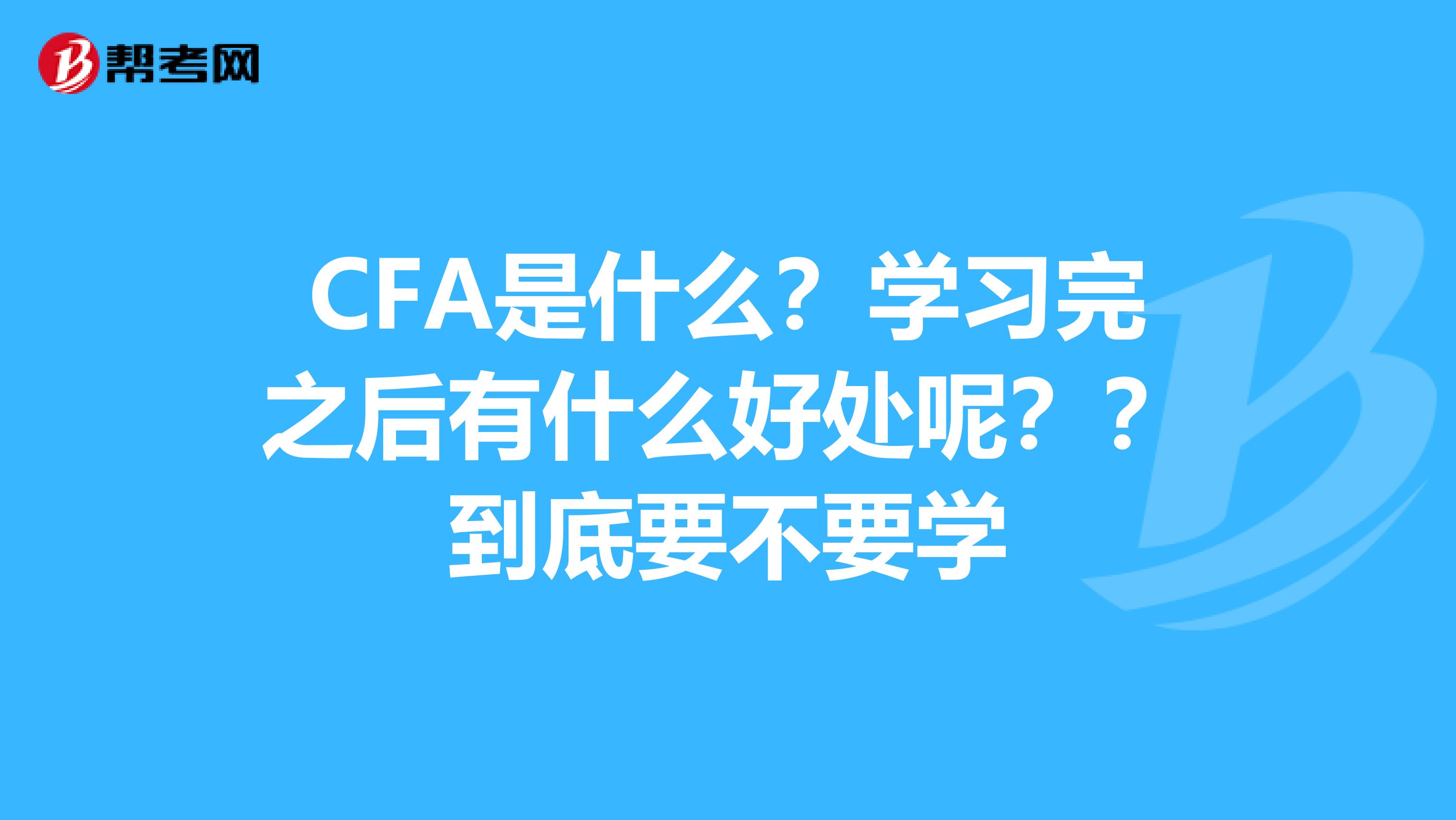 CFA是什么？学习完之后有什么好处呢？？到底要不要学