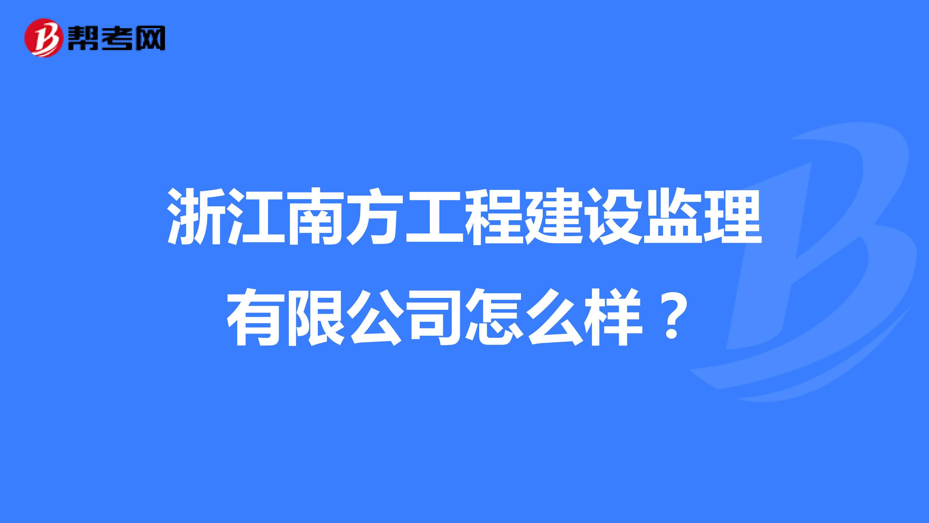 浙江南方工程建设监理有限公司怎么样？