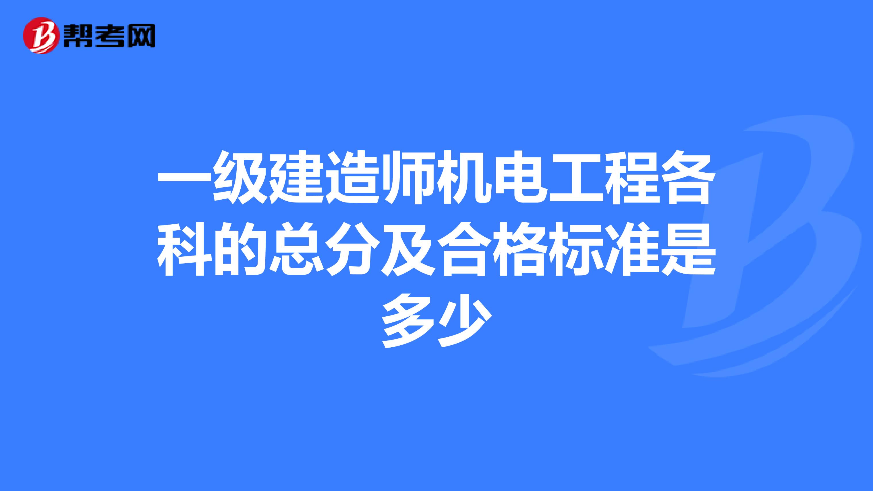 一级建造师机电工程各科的总分及合格标准是多少