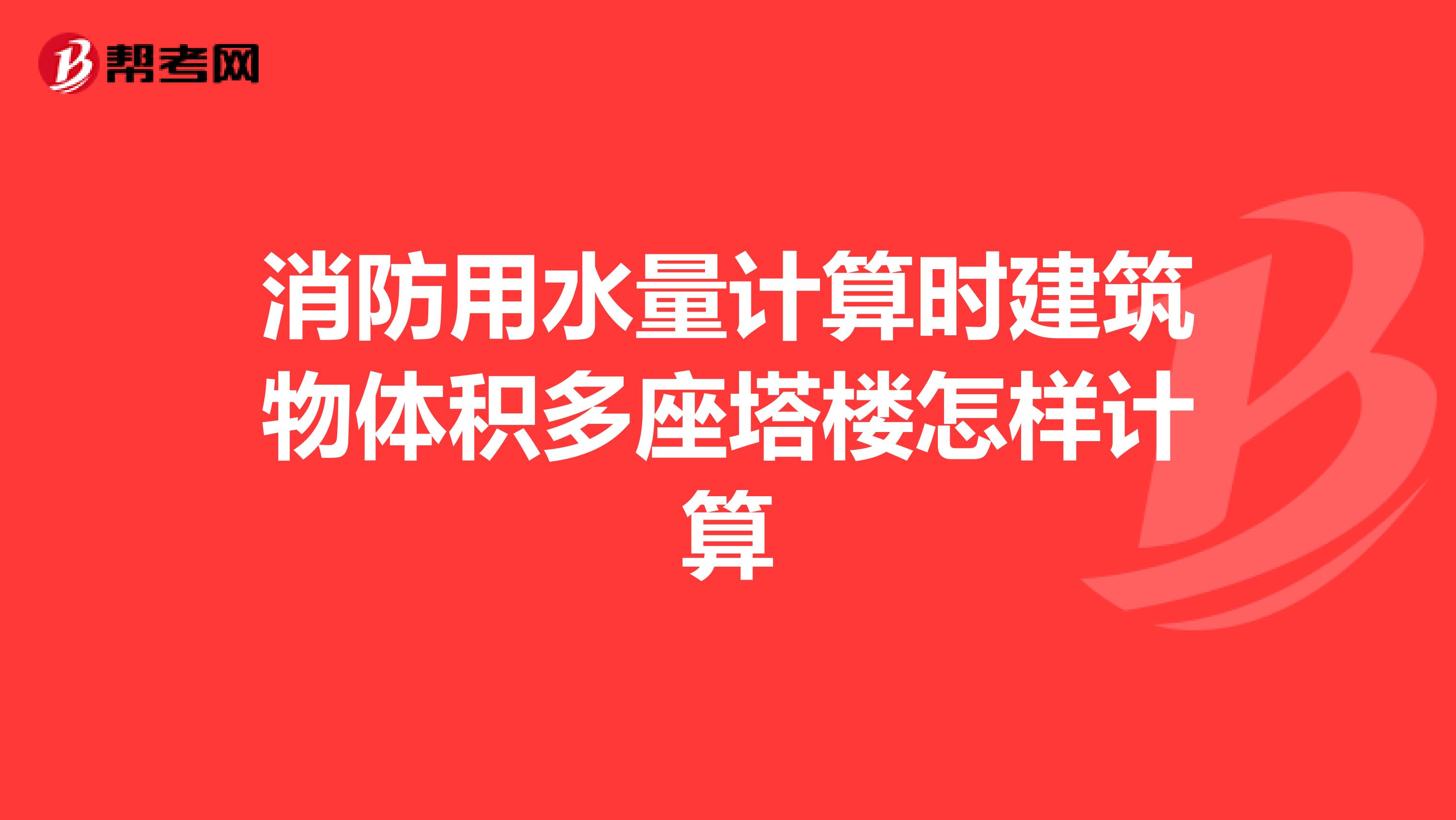 消防用水量计算时建筑物体积多座塔楼怎样计算