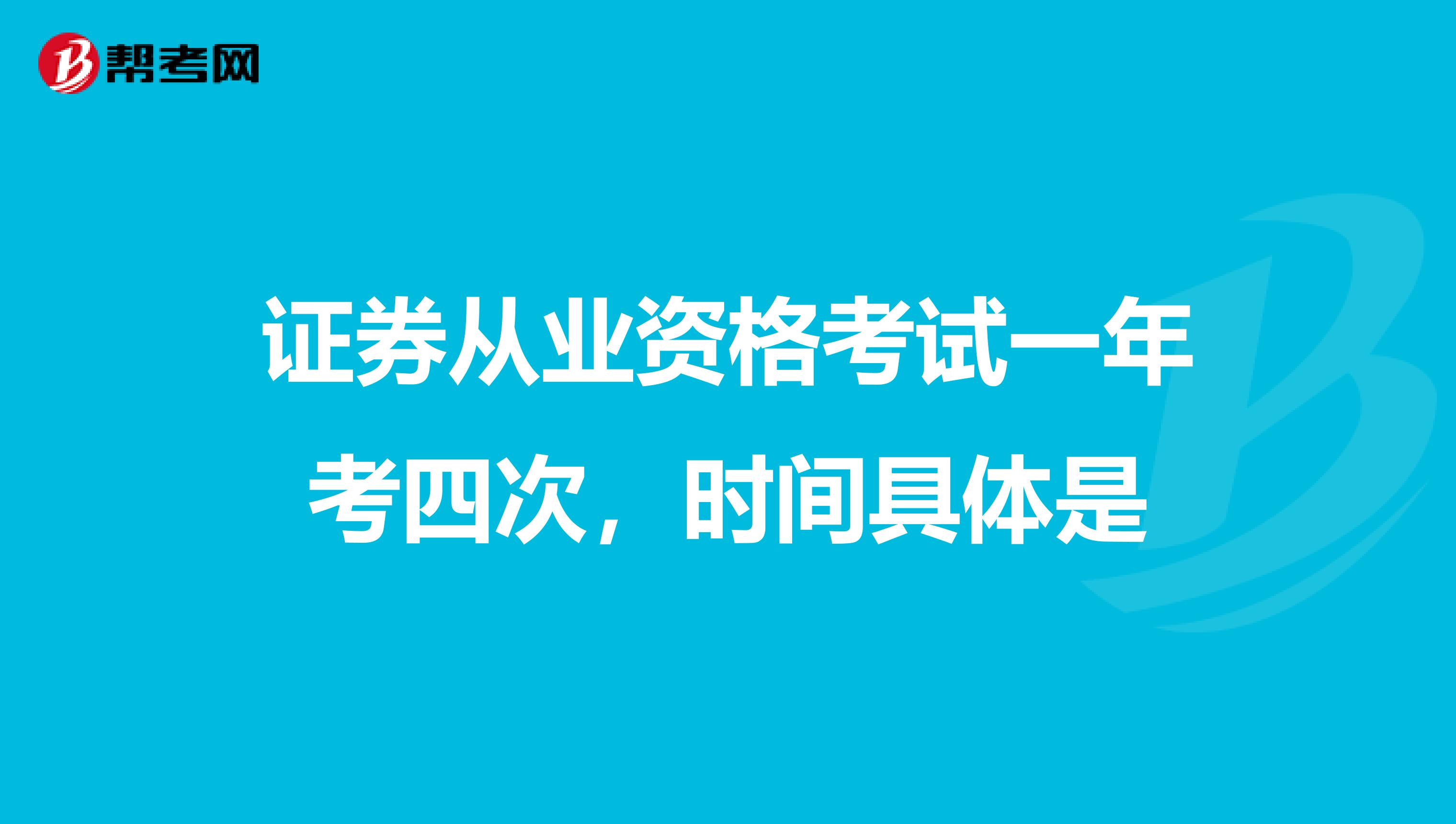 证券从业资格考试一年考四次，时间具体是