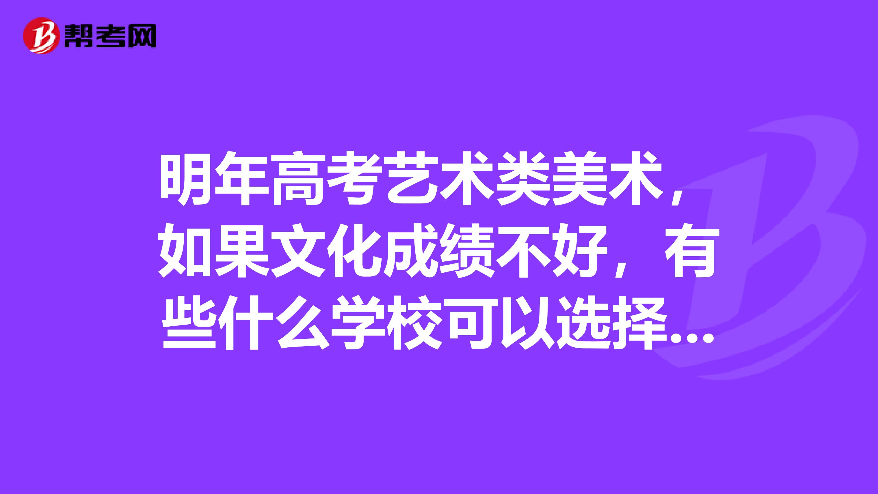 明年高考艺术类美术,如果文化成绩不好,有些什么学校可以选择,请各位大侠指点。