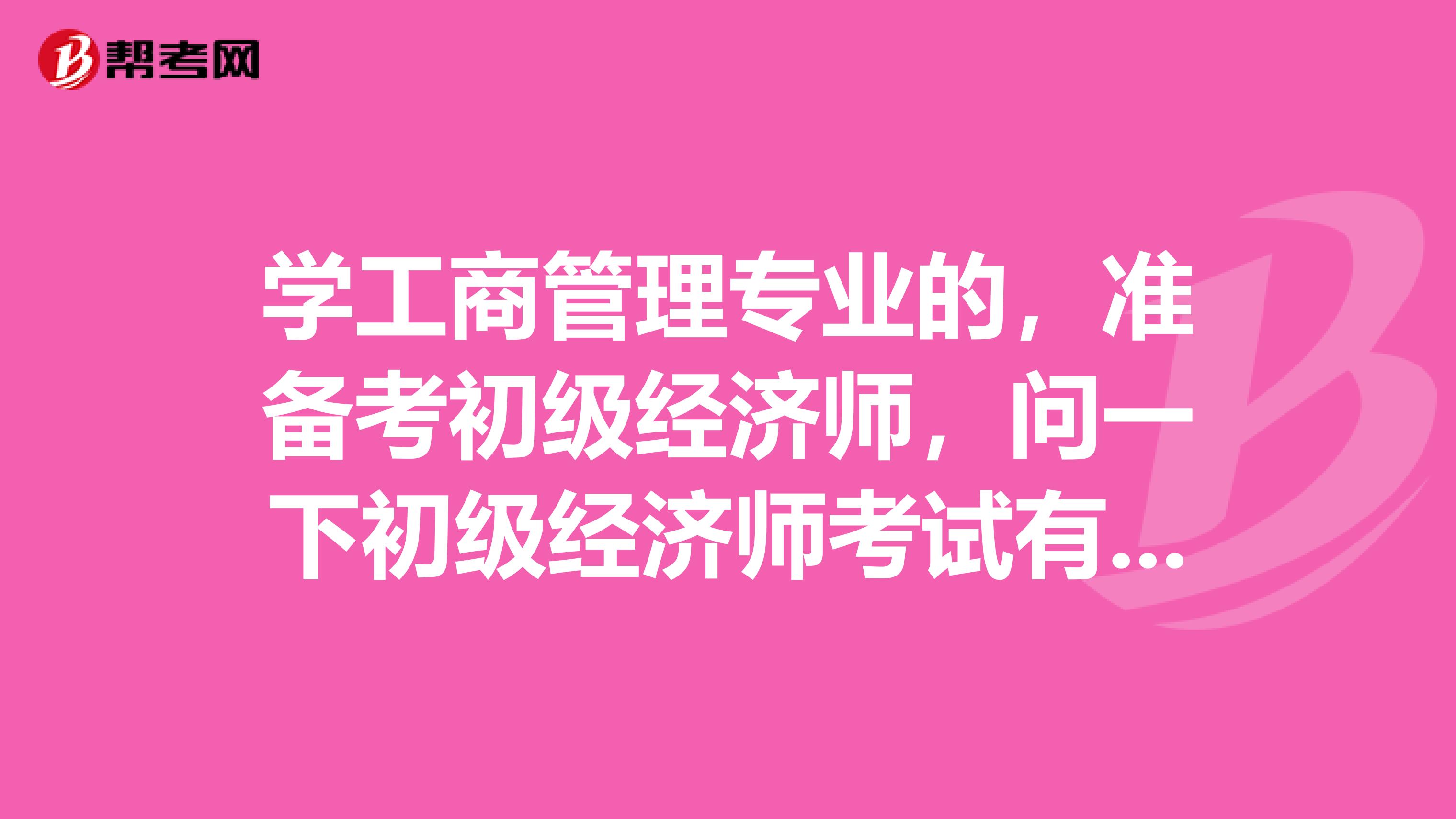 学工商管理专业的，准备考初级经济师，问一下初级经济师考试有什么需要注意的方法？谢谢