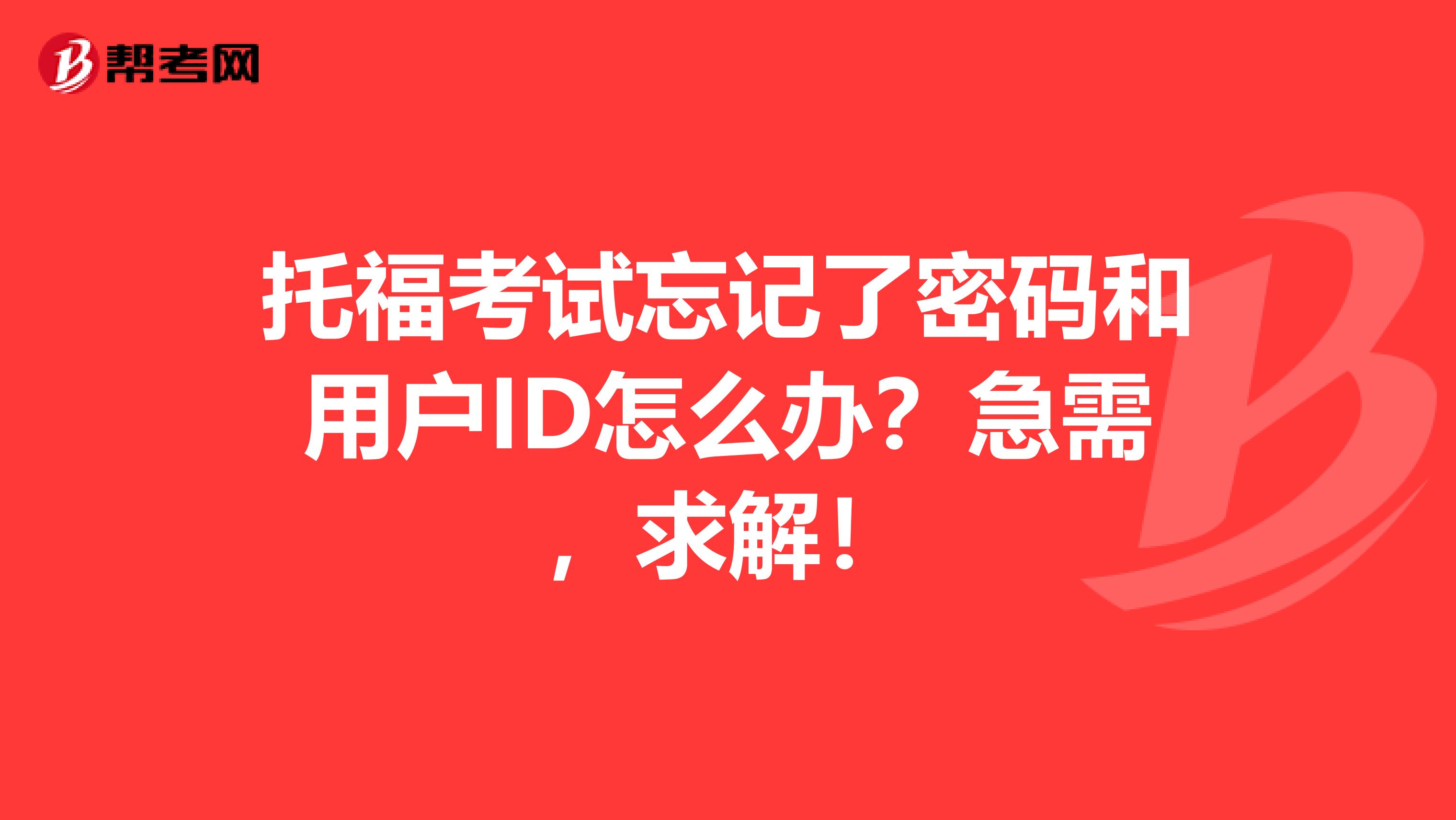 托福考試忘記了密碼和用戶ID怎么辦？急需，求解！