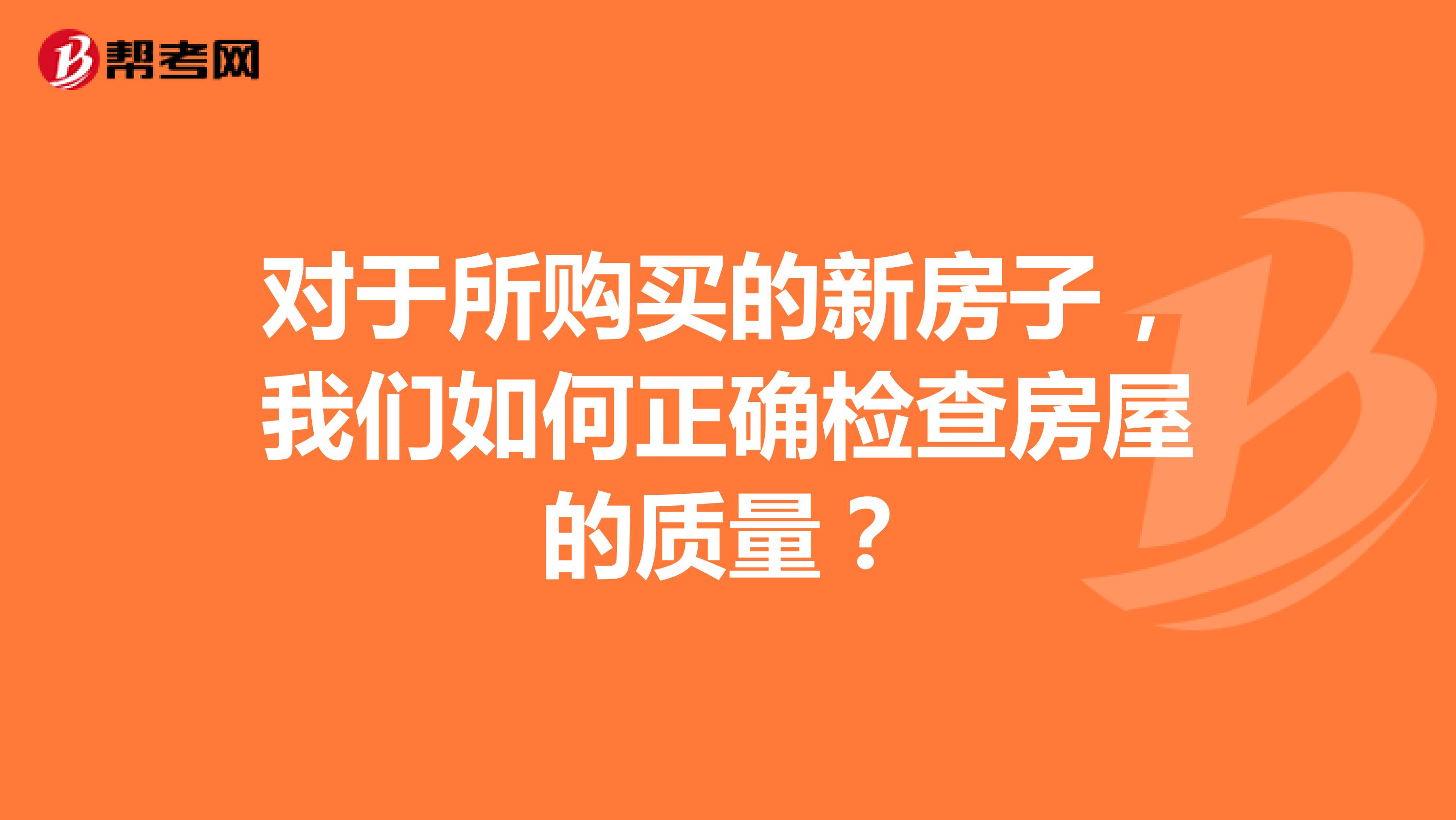 对于所购买的新房子，我们如何正确检查房屋的质量？