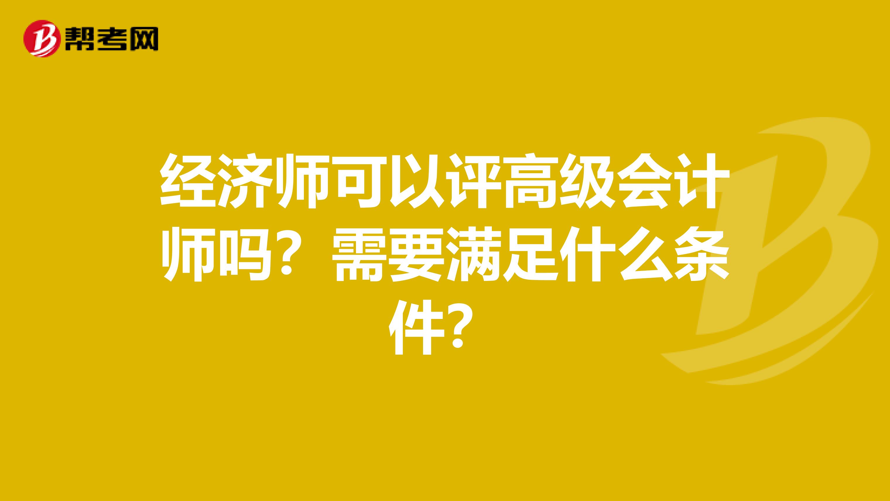 经济师可以评高级会计师吗？需要满足什么条件？