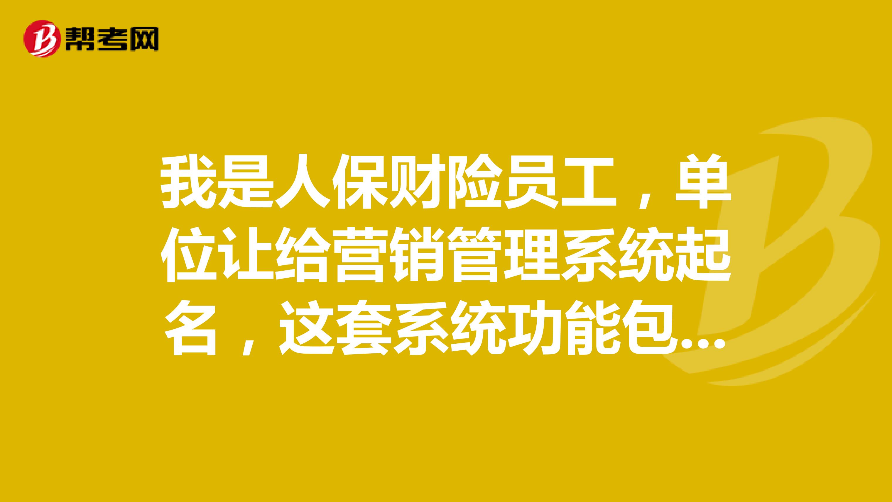 我是人保财险员工，单位让给营销管理系统起名，这套系统功能包括客户视图，车险营销，协赔服务等，面向