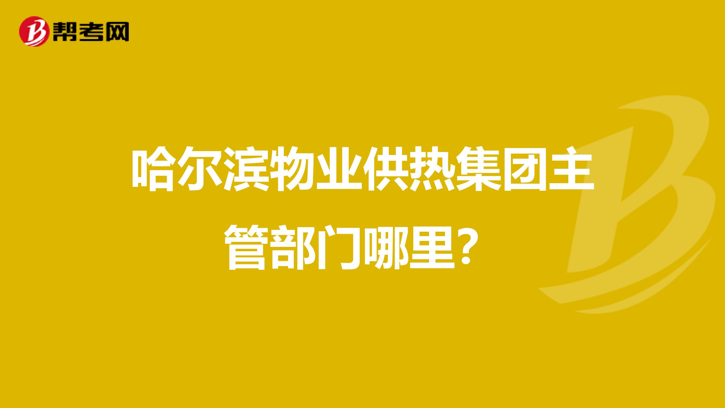 哈尔滨物业供热集团主管部门哪里？