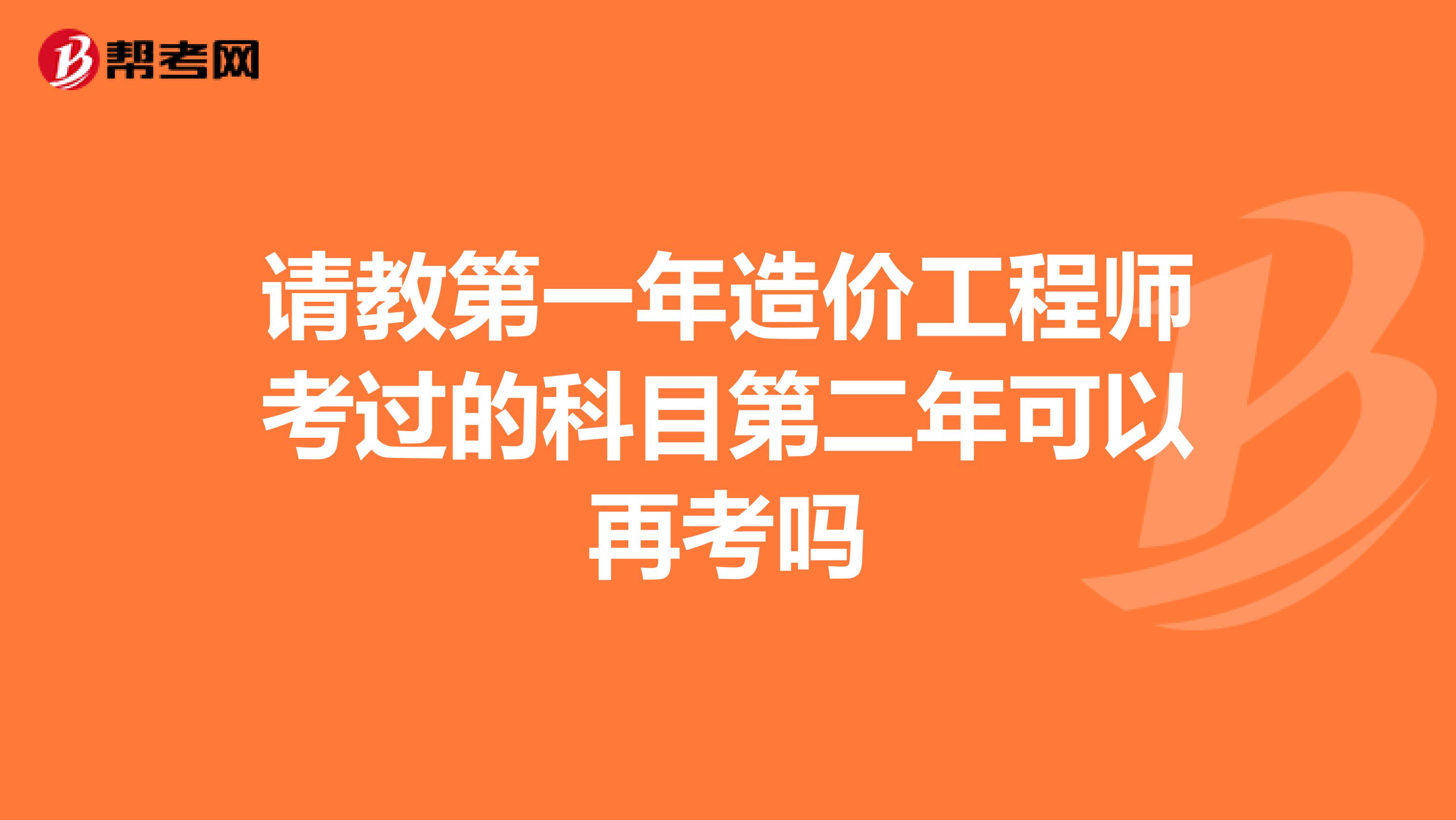 请教第一年造价工程师考过的科目第二年可以再考吗