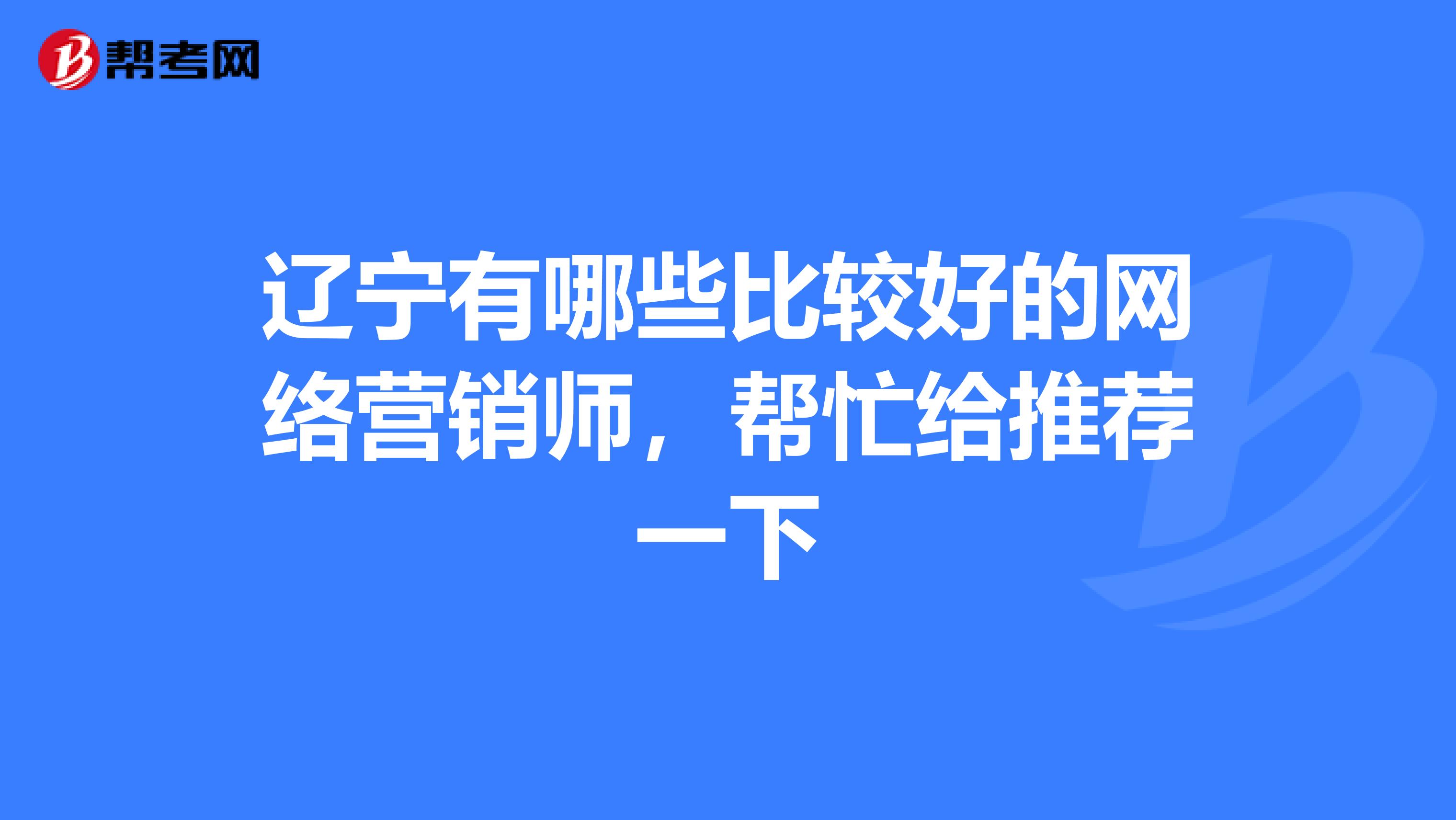 辽宁有哪些比较好的网络营销师，帮忙给推荐一下