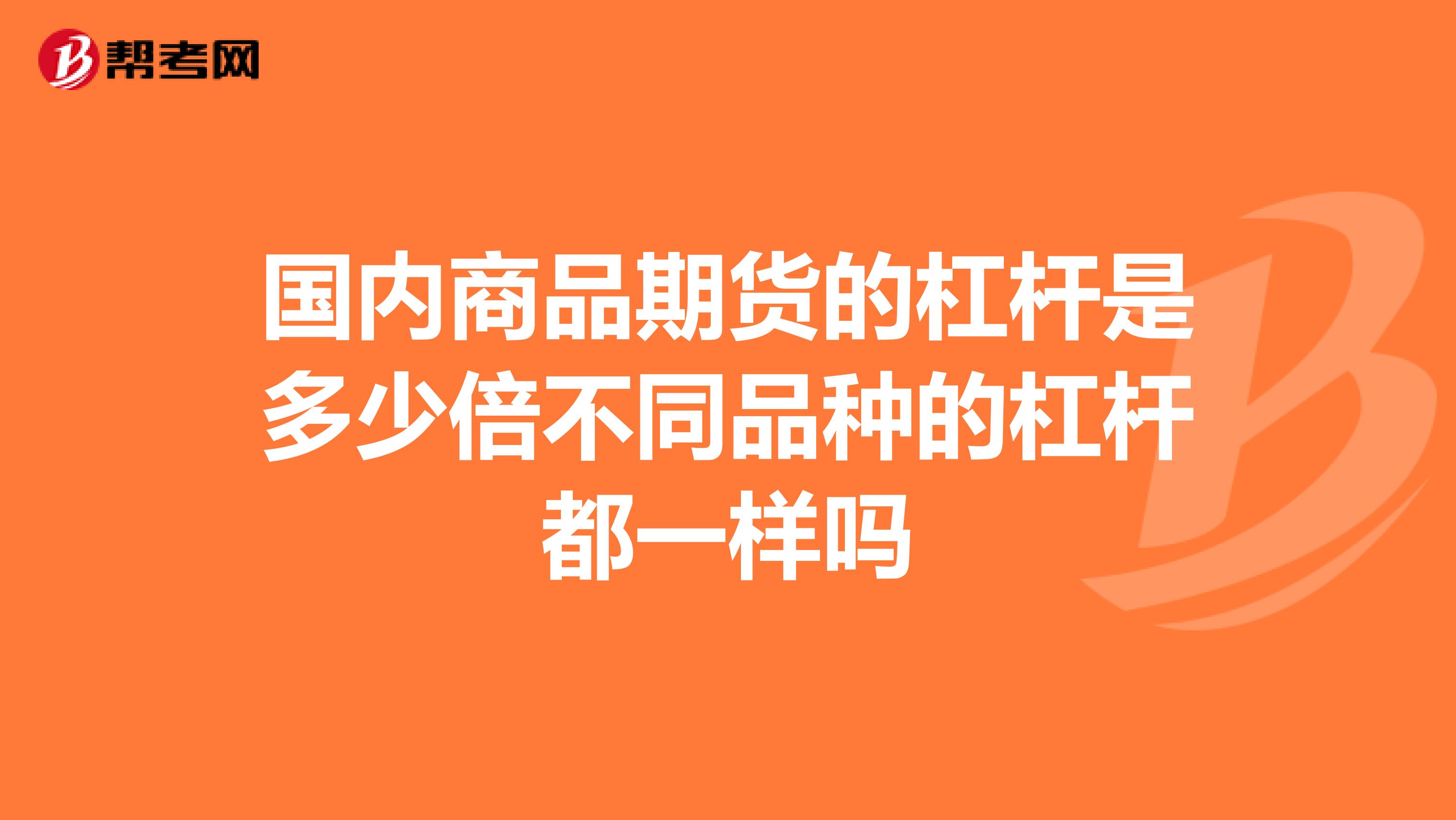 国内商品期货的杠杆是多少倍不同品种的杠杆都一样吗
