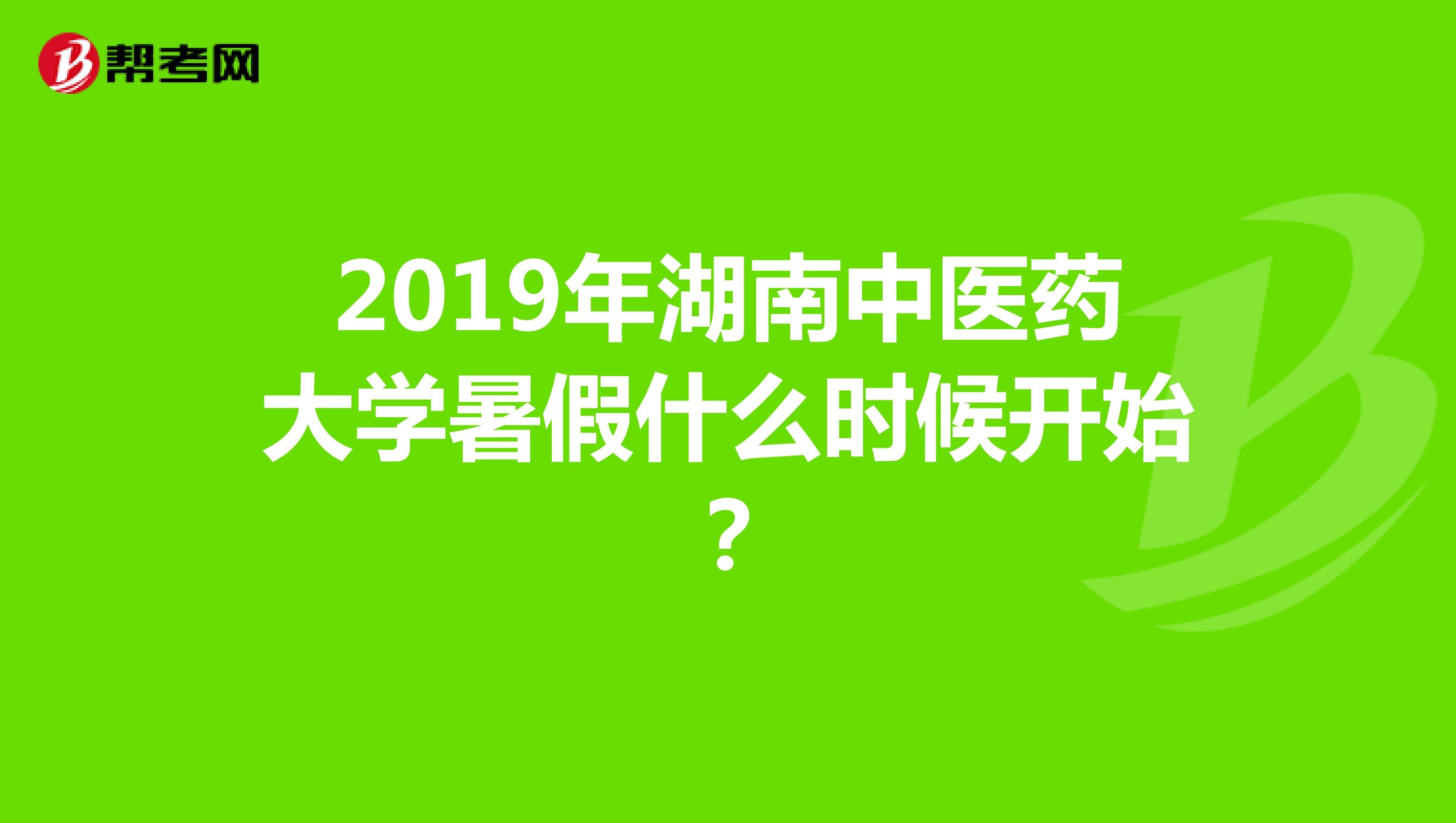 2019年湖南中医药大学暑假什么时候开始？