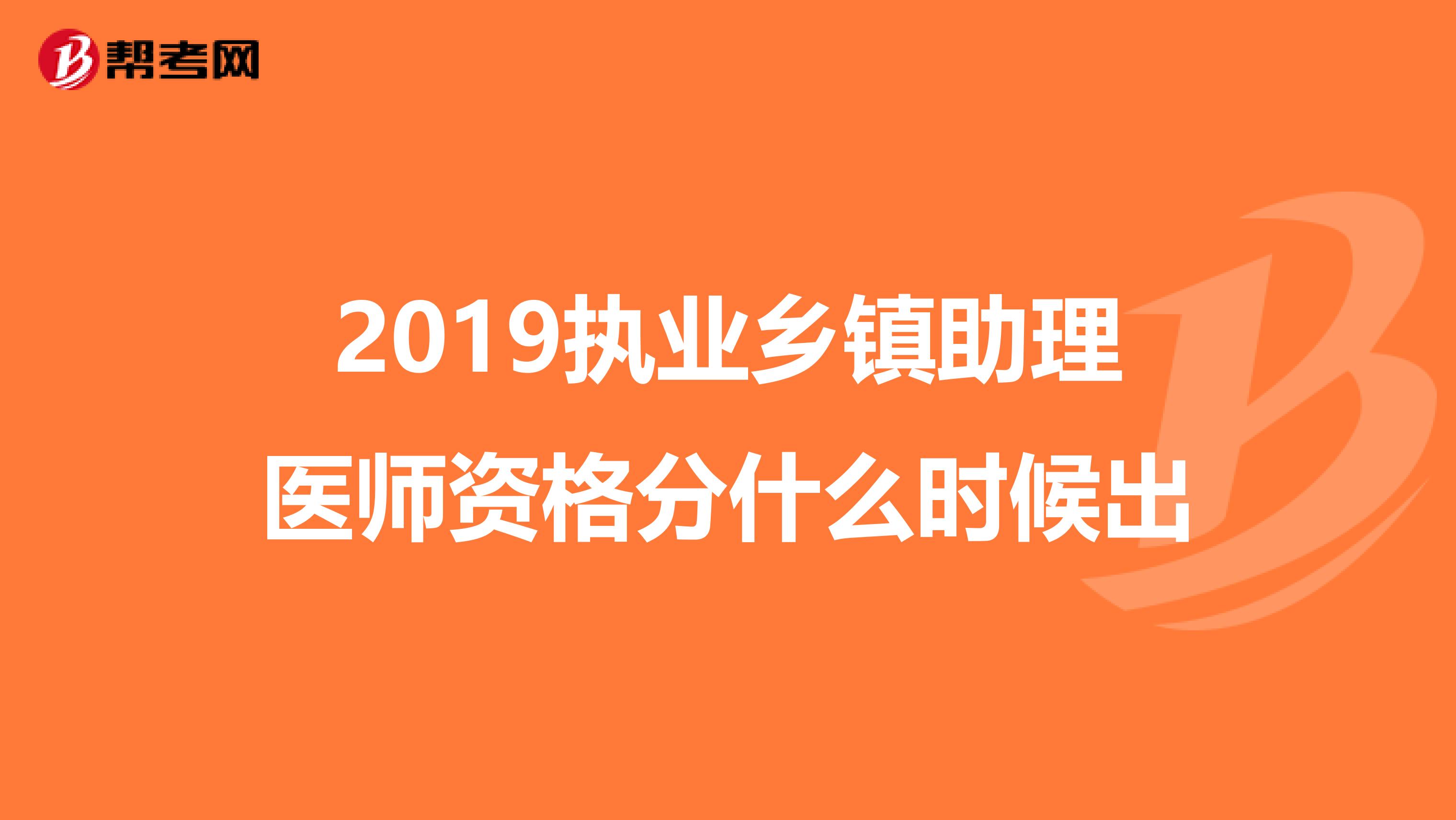 2019执业乡镇助理医师资格分什么时候出