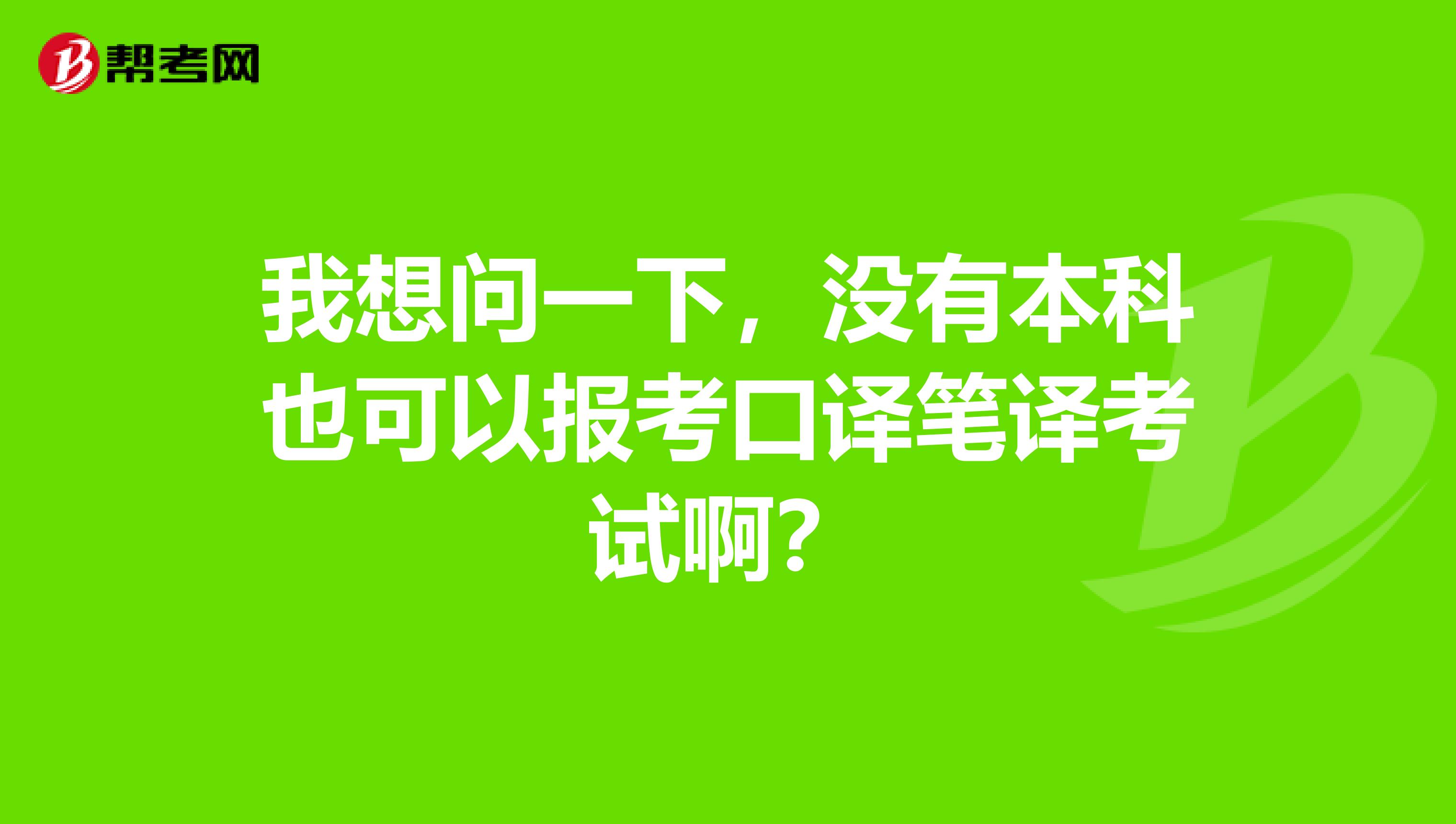 我想问一下,没有本科也可以报考口译笔译考试啊?