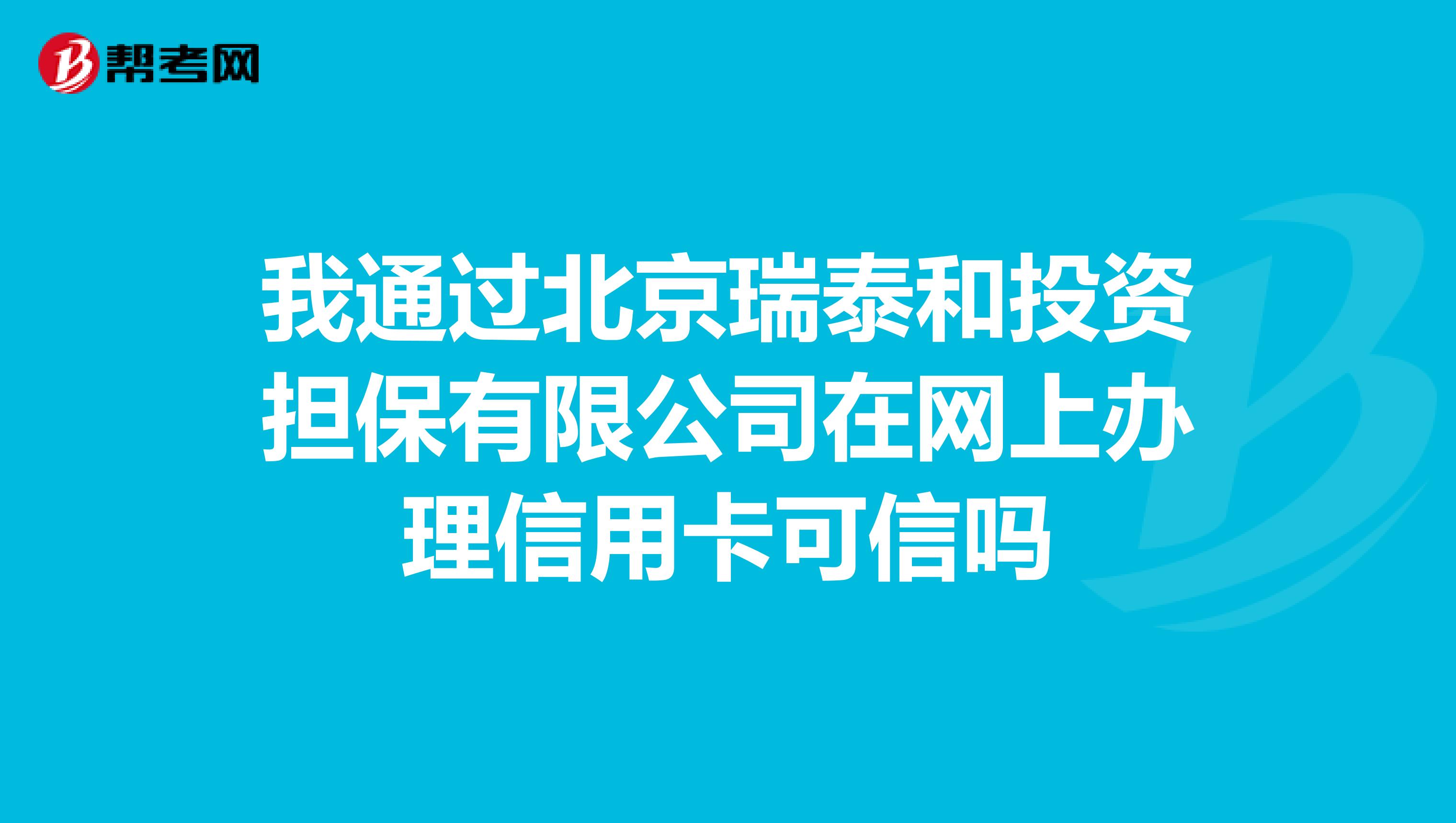 我通过北京瑞泰和投资担保有限公司在网上办理信用卡可信吗