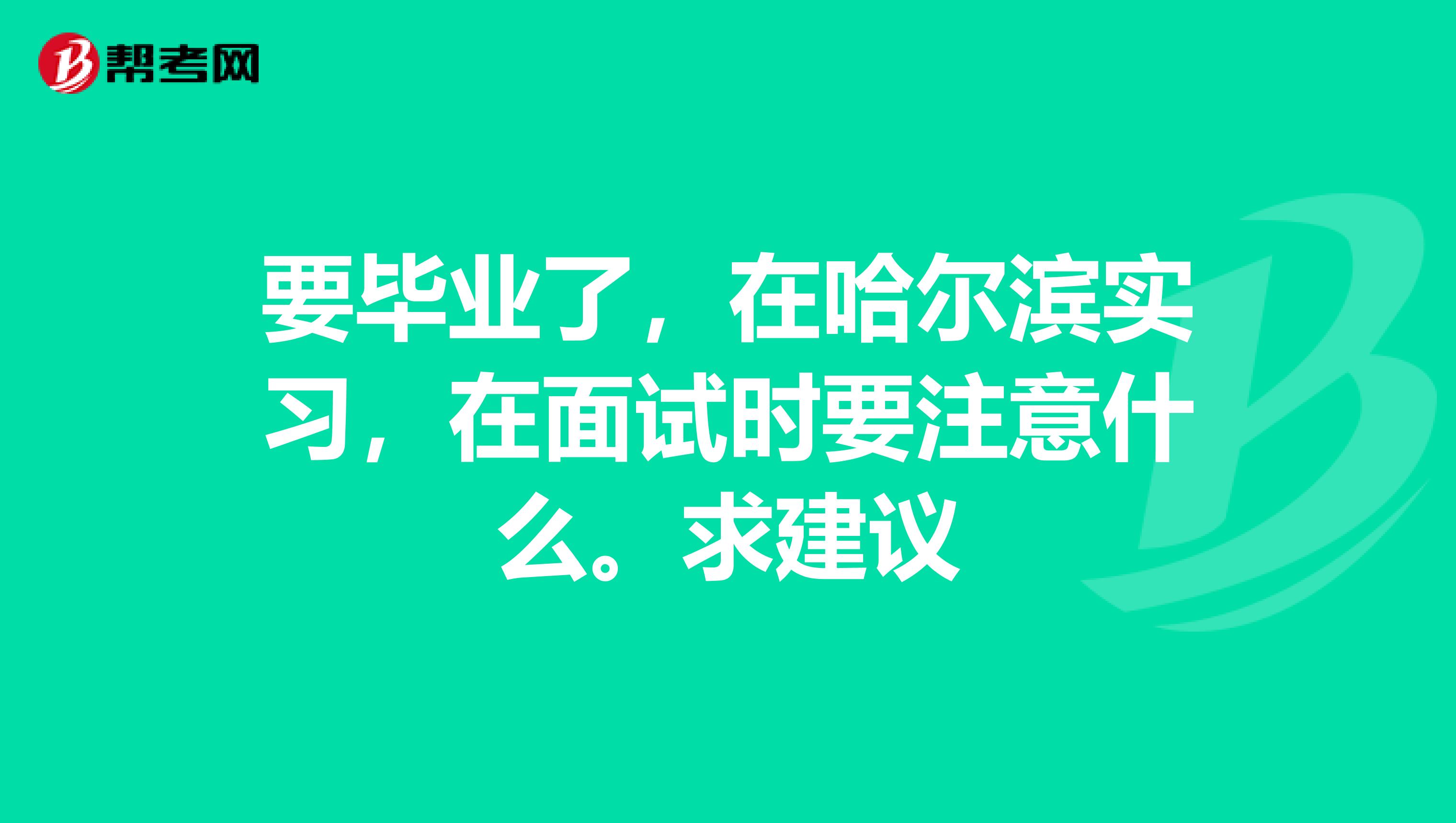 要毕业了，在哈尔滨实习，在面试时要注意什么。求建议