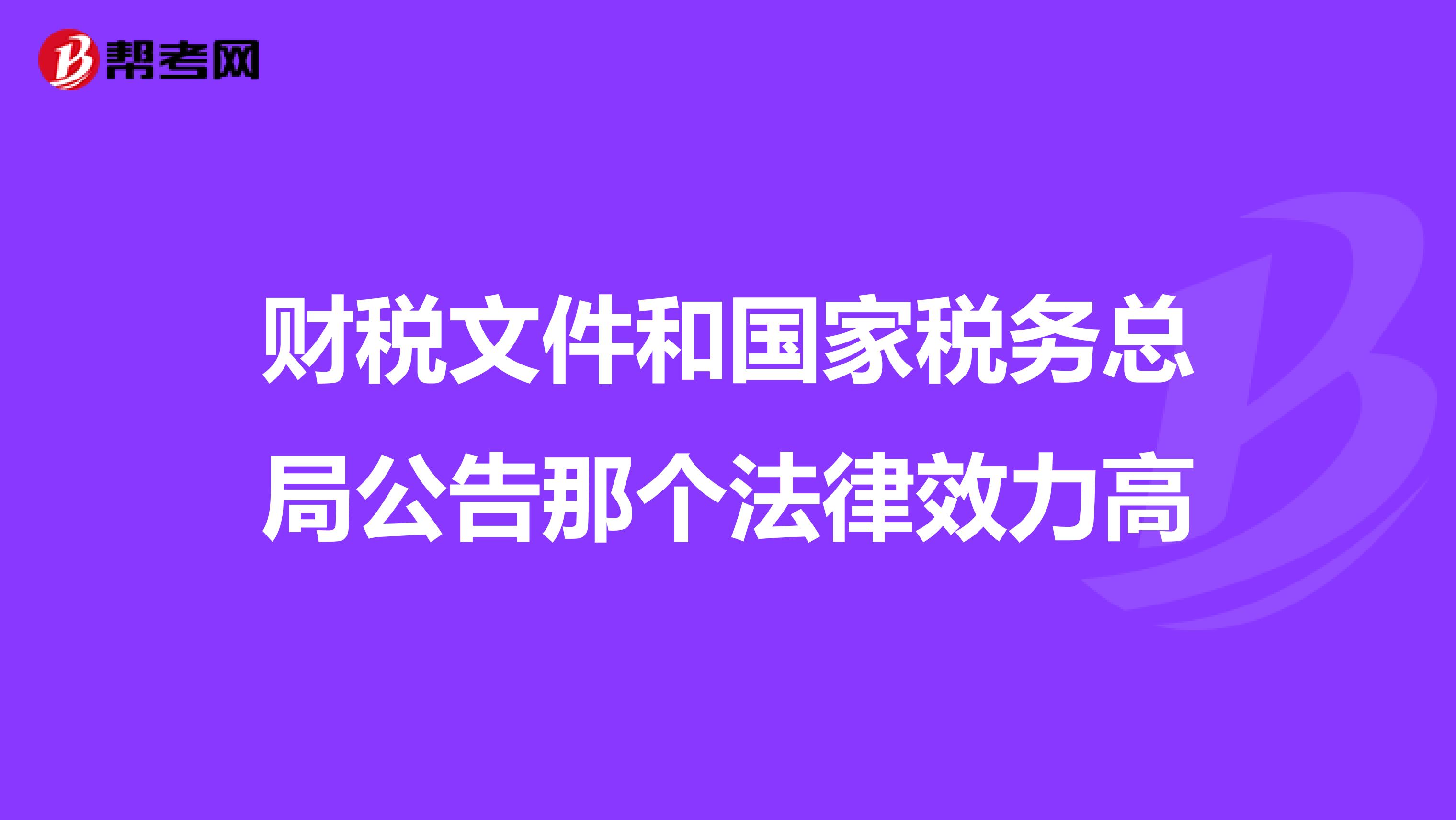 财税文件和国家税务总局公告那个法律效力高