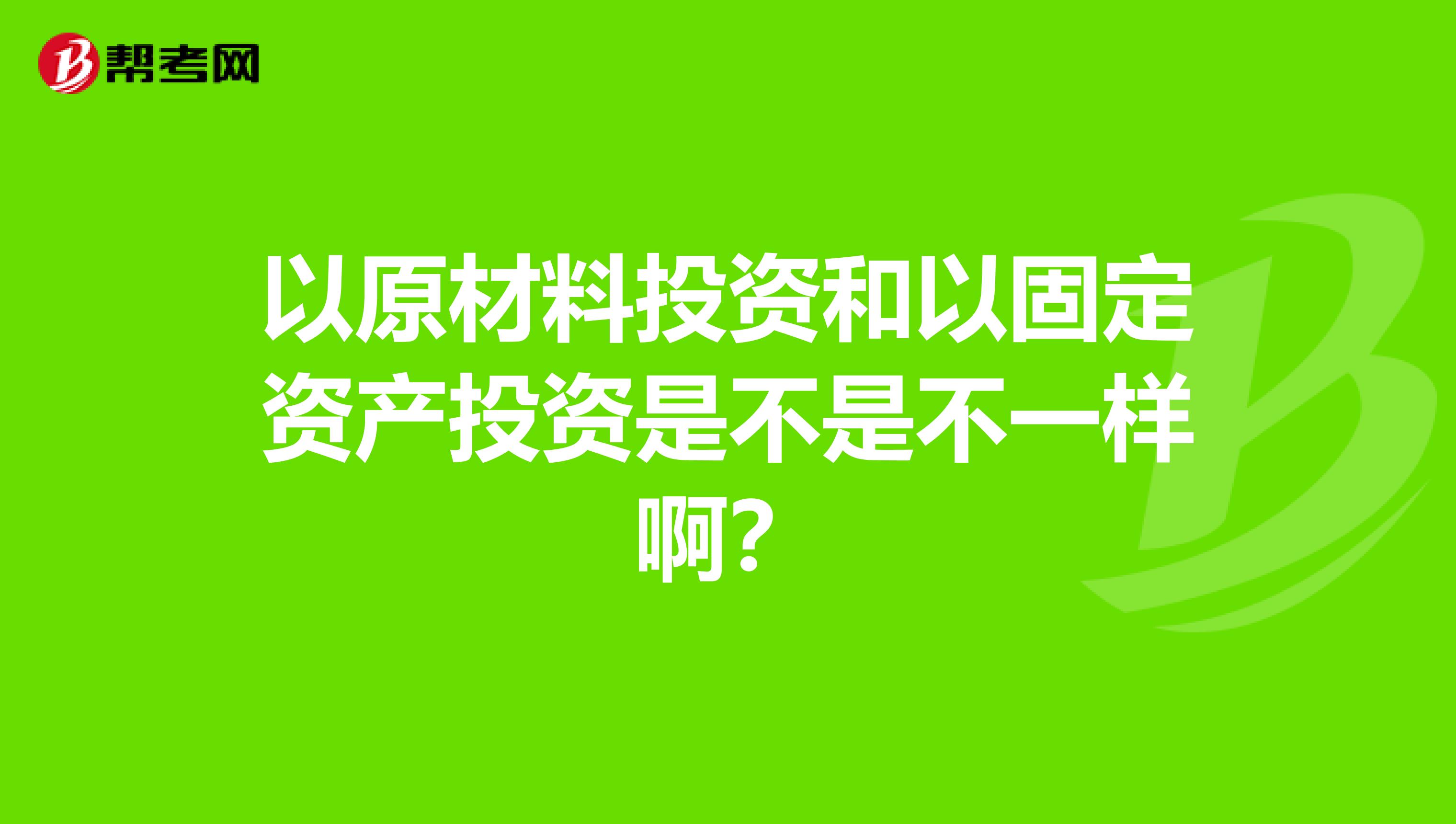 以原材料投资和以固定资产投资是不是不一样啊？