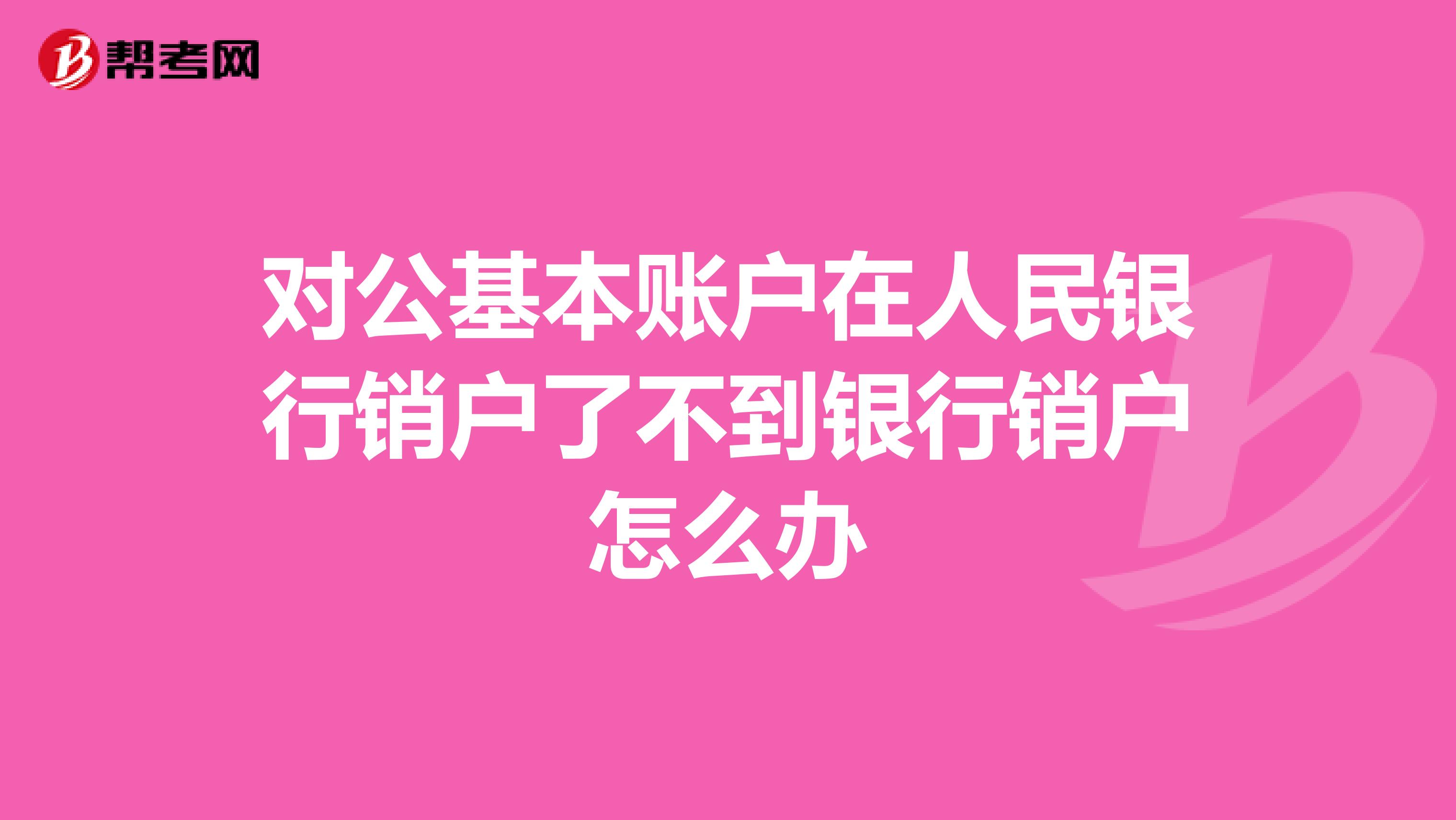 对公基本账户在人民银行销户了不到银行销户怎么办