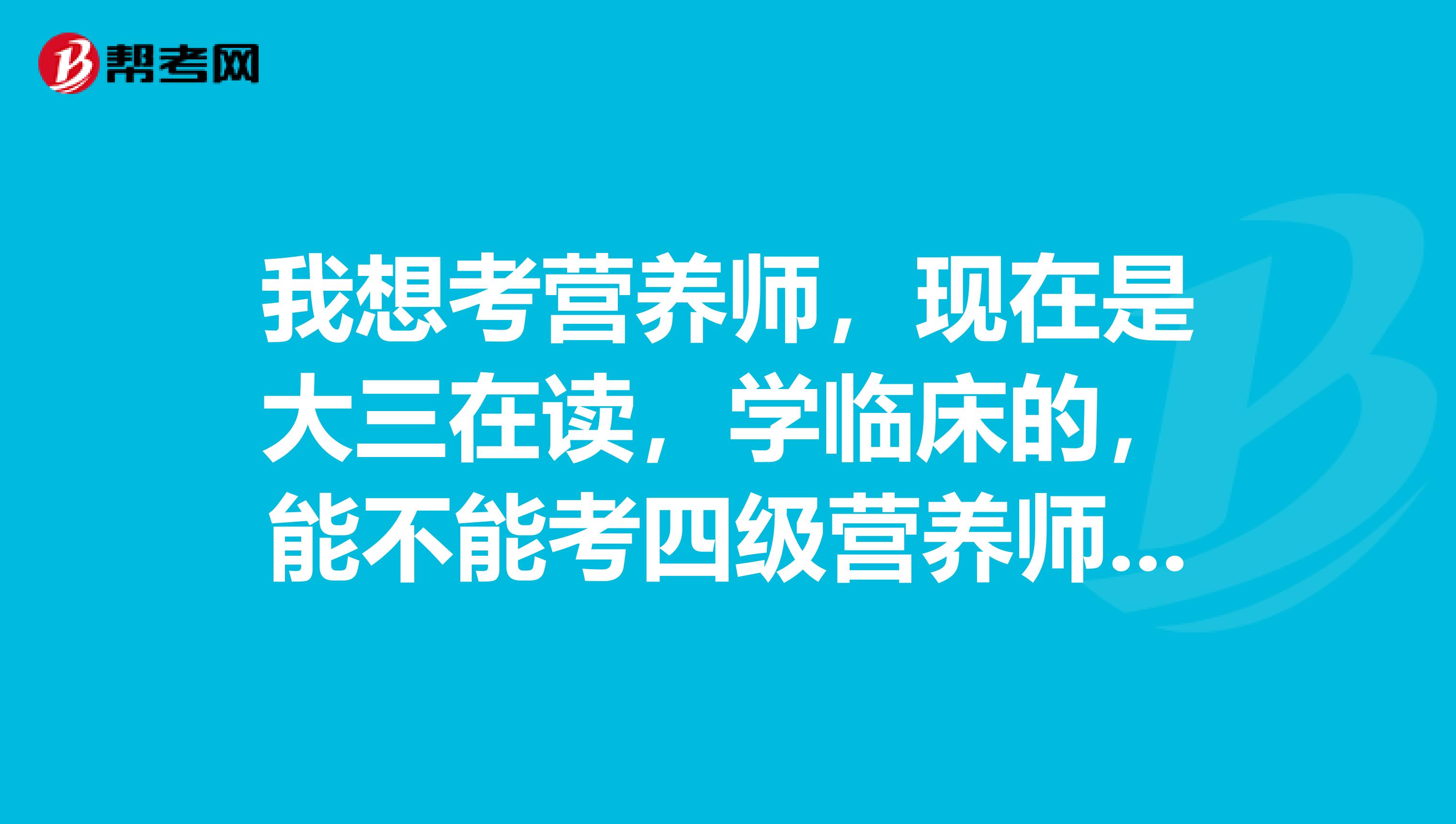 我想考营养师,现在是大三在读,学临床的,能不能考四级营养师呢?