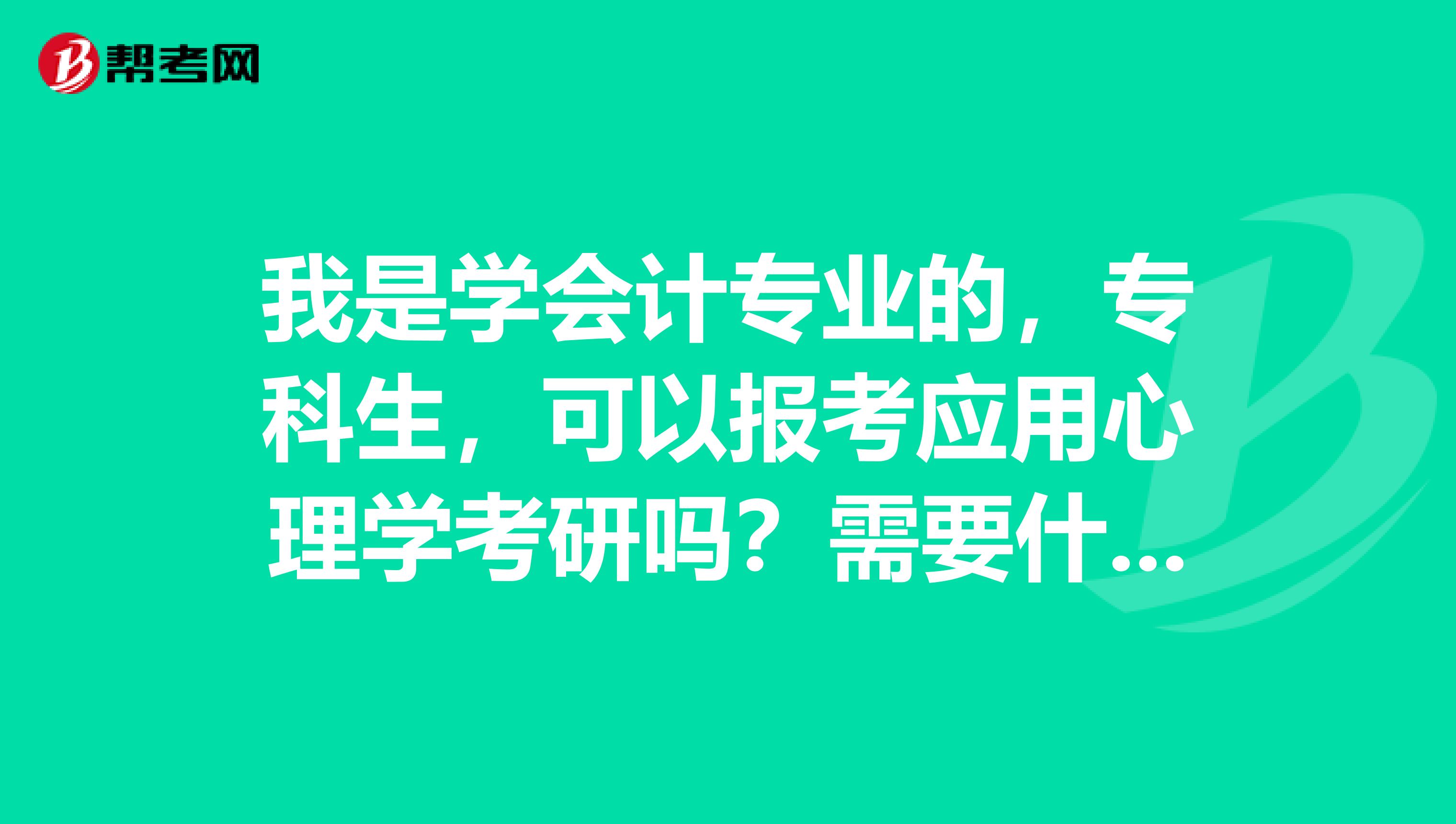 我是学会计专业的,专科生,可以报考应用心理学考研吗?需要什么报考条件吗?