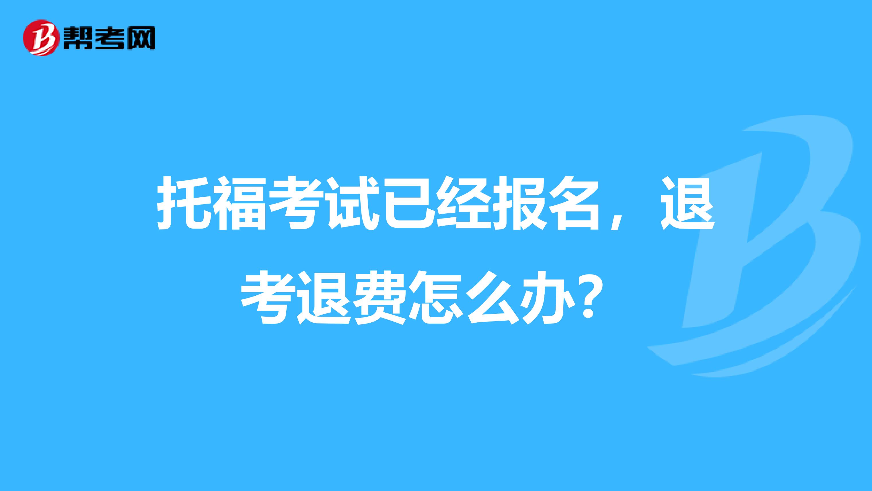 托福考试已经报名,退考退费怎么办?