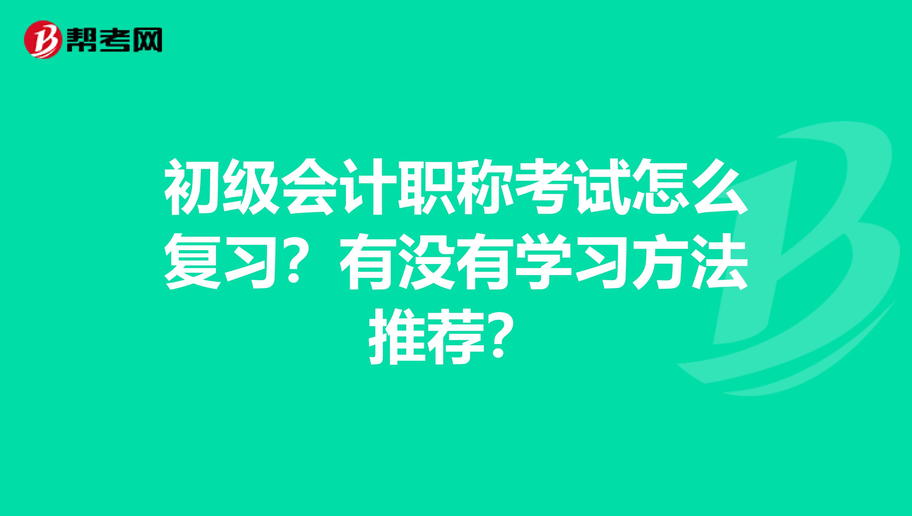 初级会计职称考试怎么复习？有没有学习方法推荐？