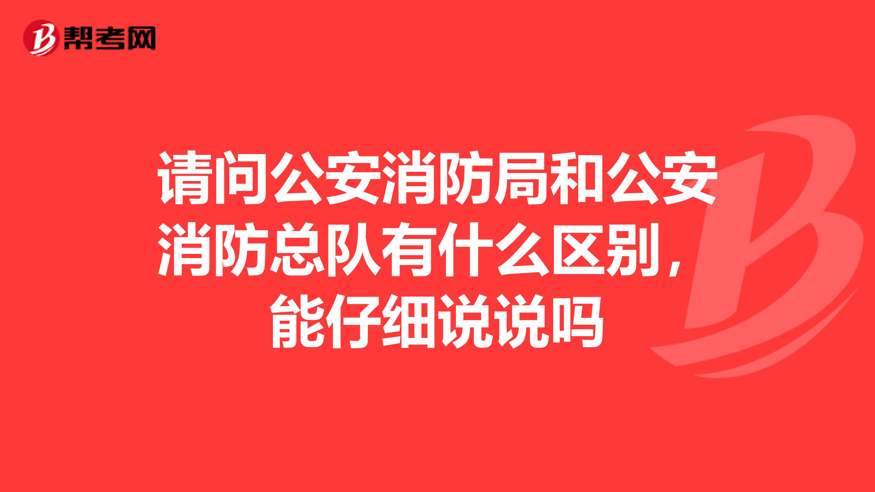 请问公安消防局和公安消防总队有什么区别,能仔细说说吗