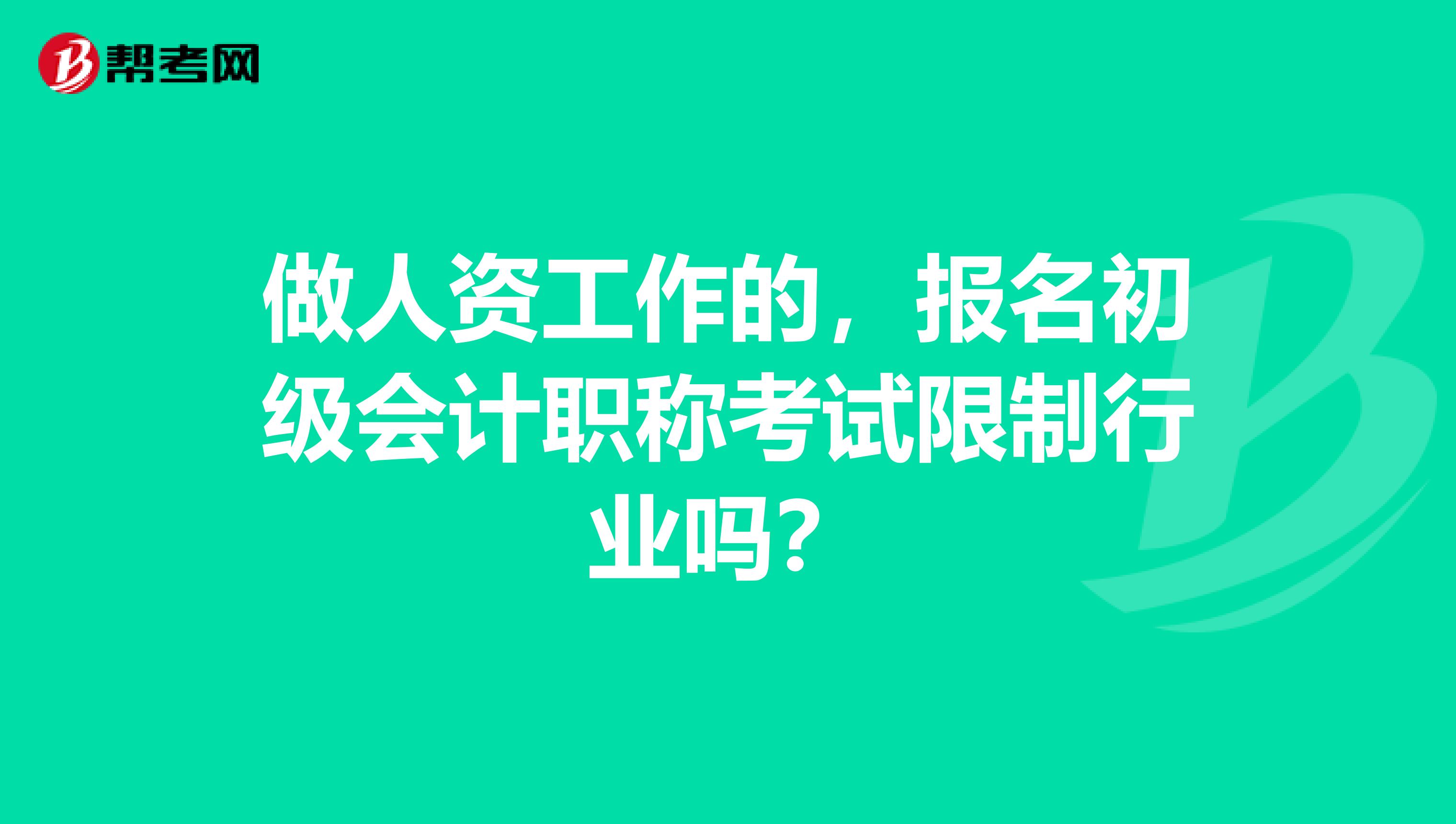 做人资工作的,报名初级会计职称考试限制行业吗?