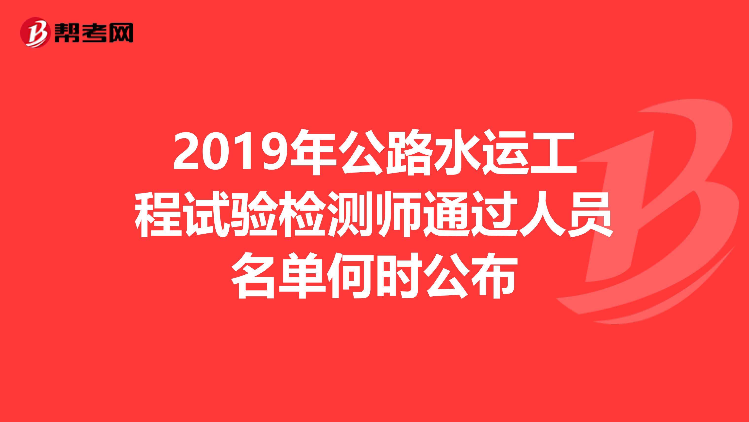 2019年公路水運(yùn)工程試驗(yàn)檢測(cè)師通過(guò)人員名單何時(shí)公布