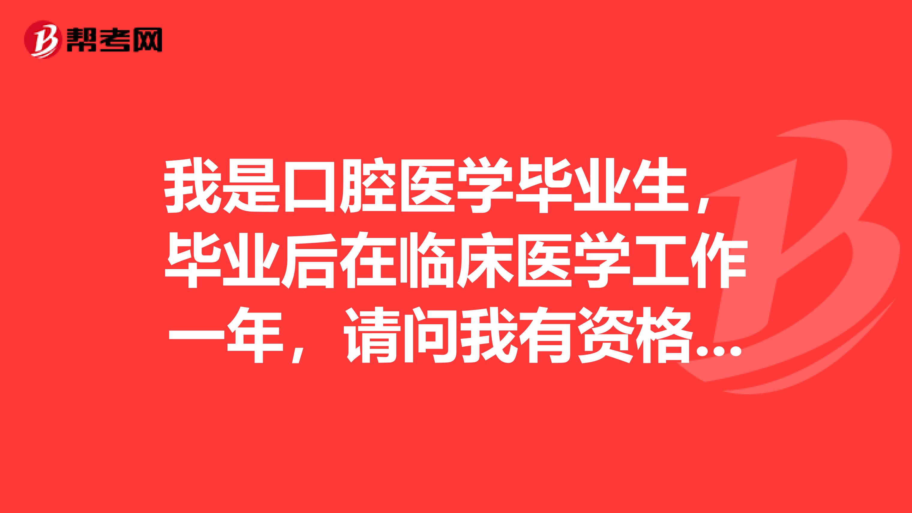 我是口腔医学毕业生,毕业后在临床医学工作一年,请问我有资格报考临床执业医师吗?非常感谢!