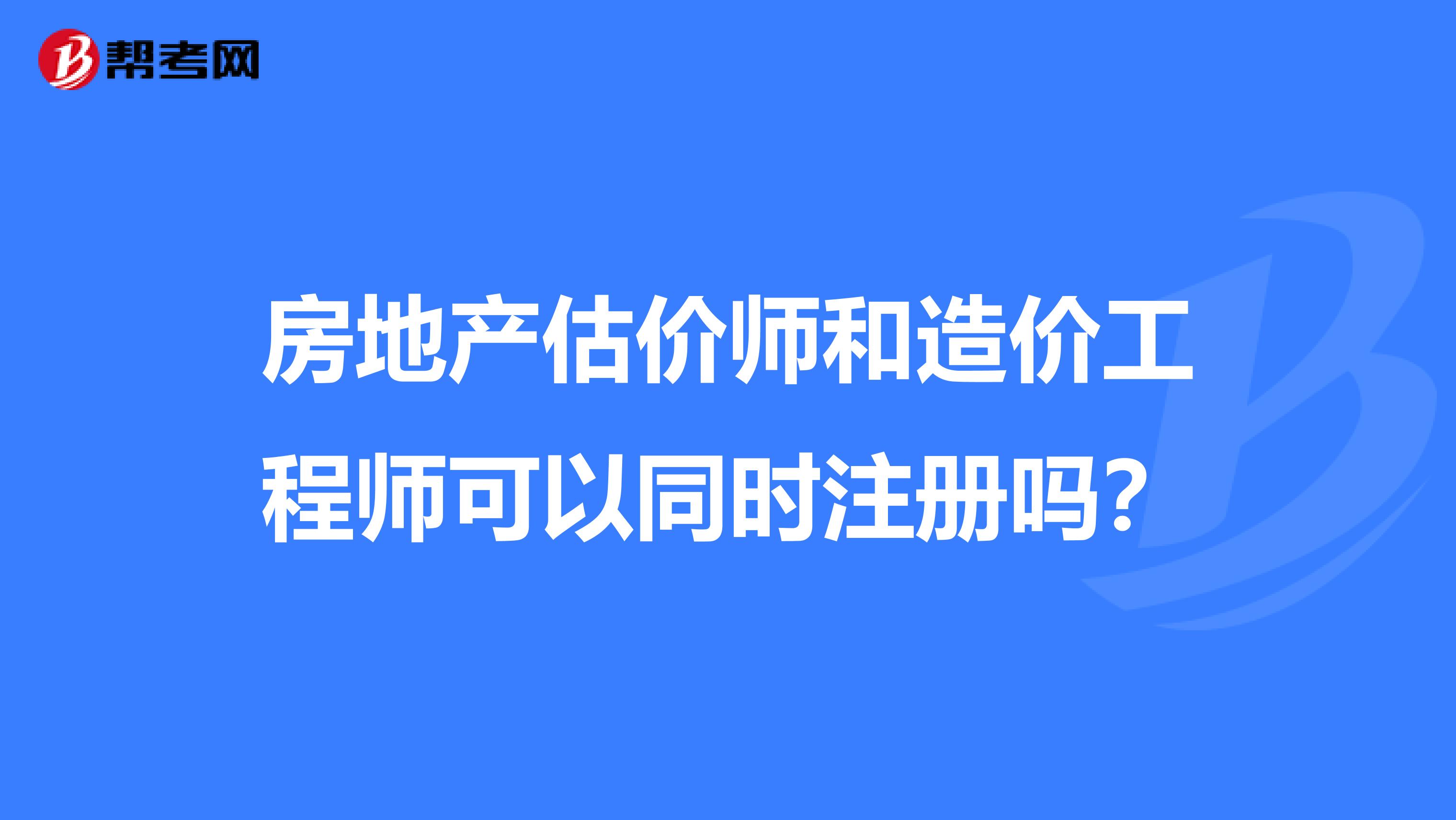 房地产估价师和造价工程师可以同时注册吗？