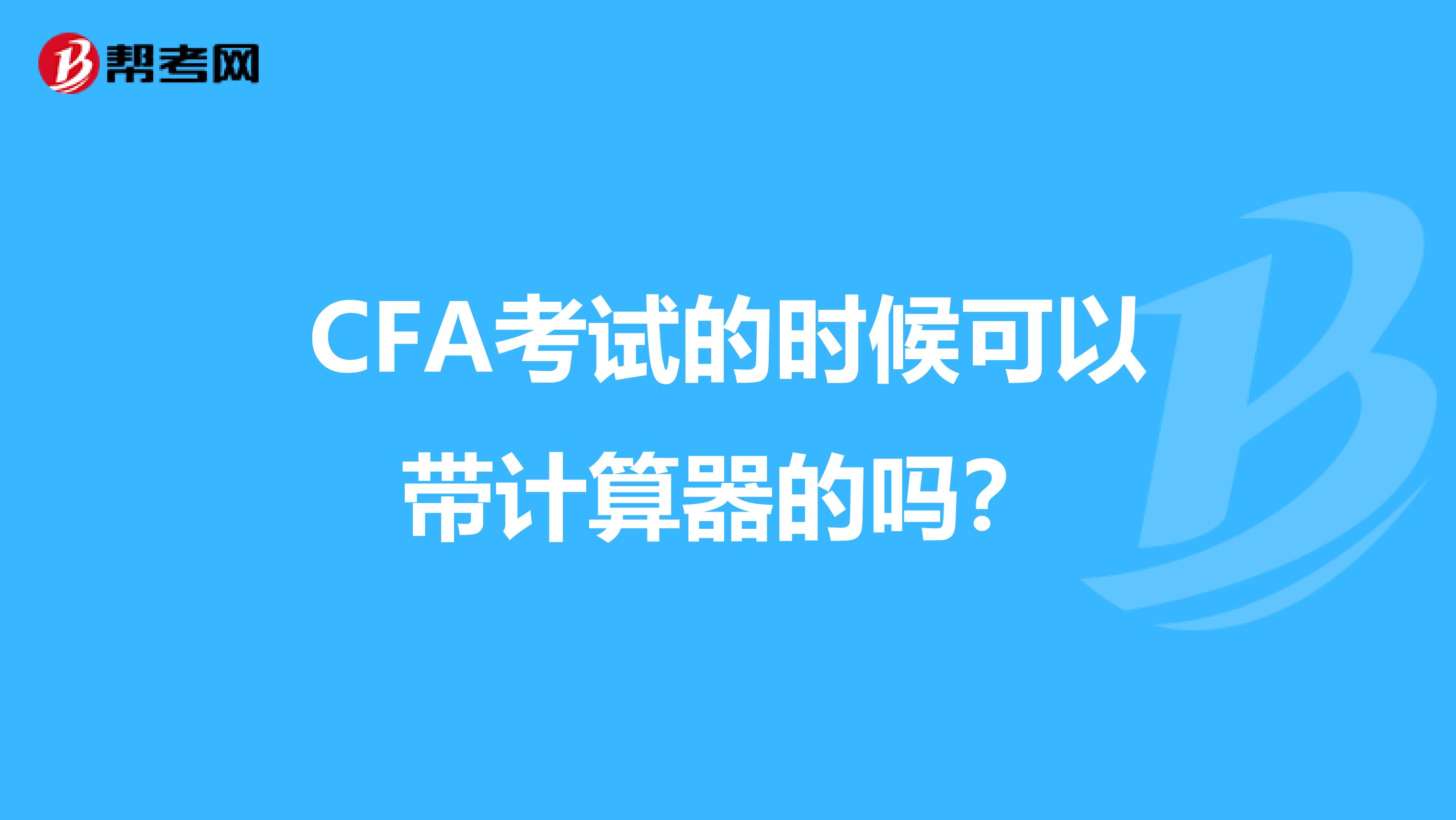 CFA考试的时候可以带计算器的吗？