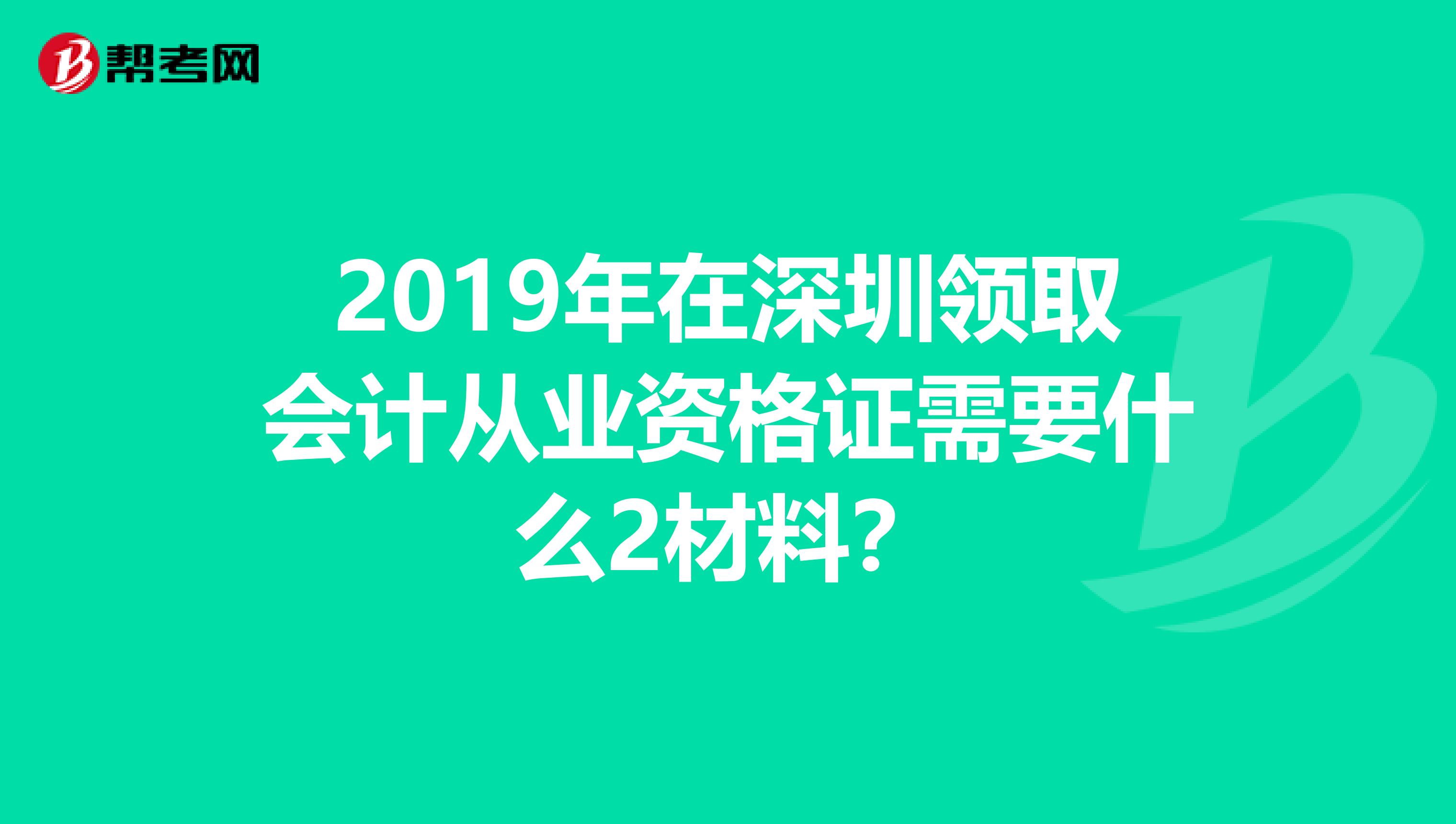 2019年在深圳领取会计从业资格证需要什么2材料?