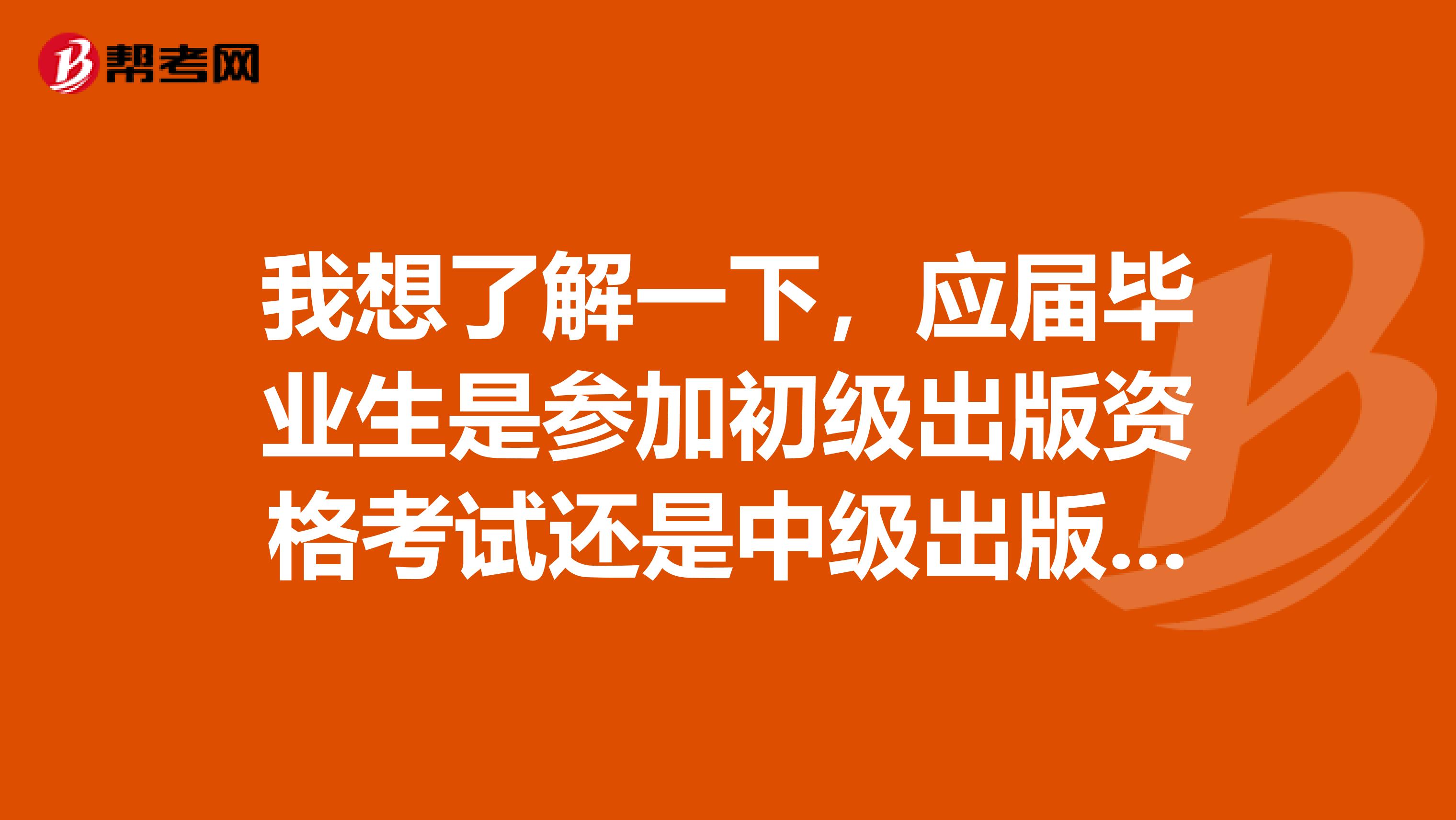 我想了解一下，應屆畢業生是參加初級出版資格考試還是中級出版資格考試？