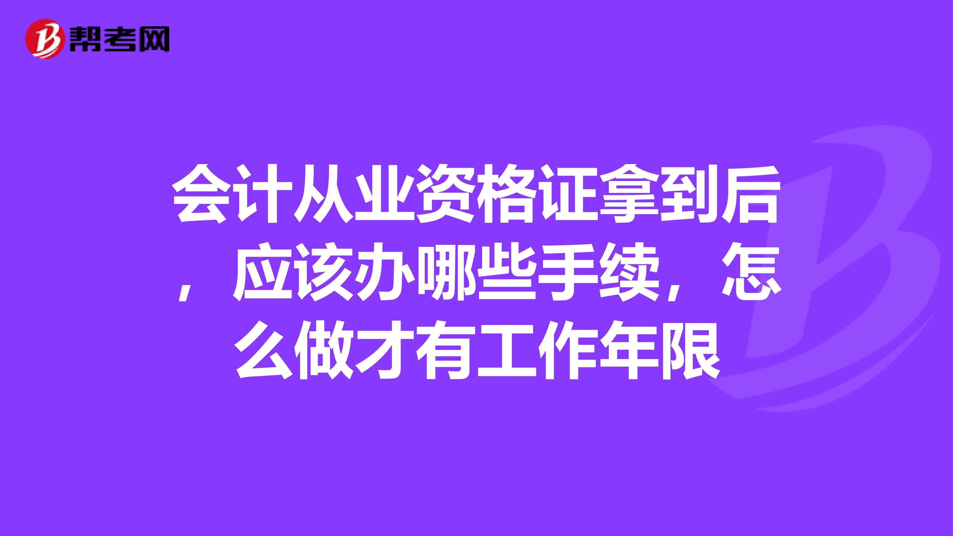 会计从业资格证拿到后，应该办哪些手续，怎么做才有工作年限