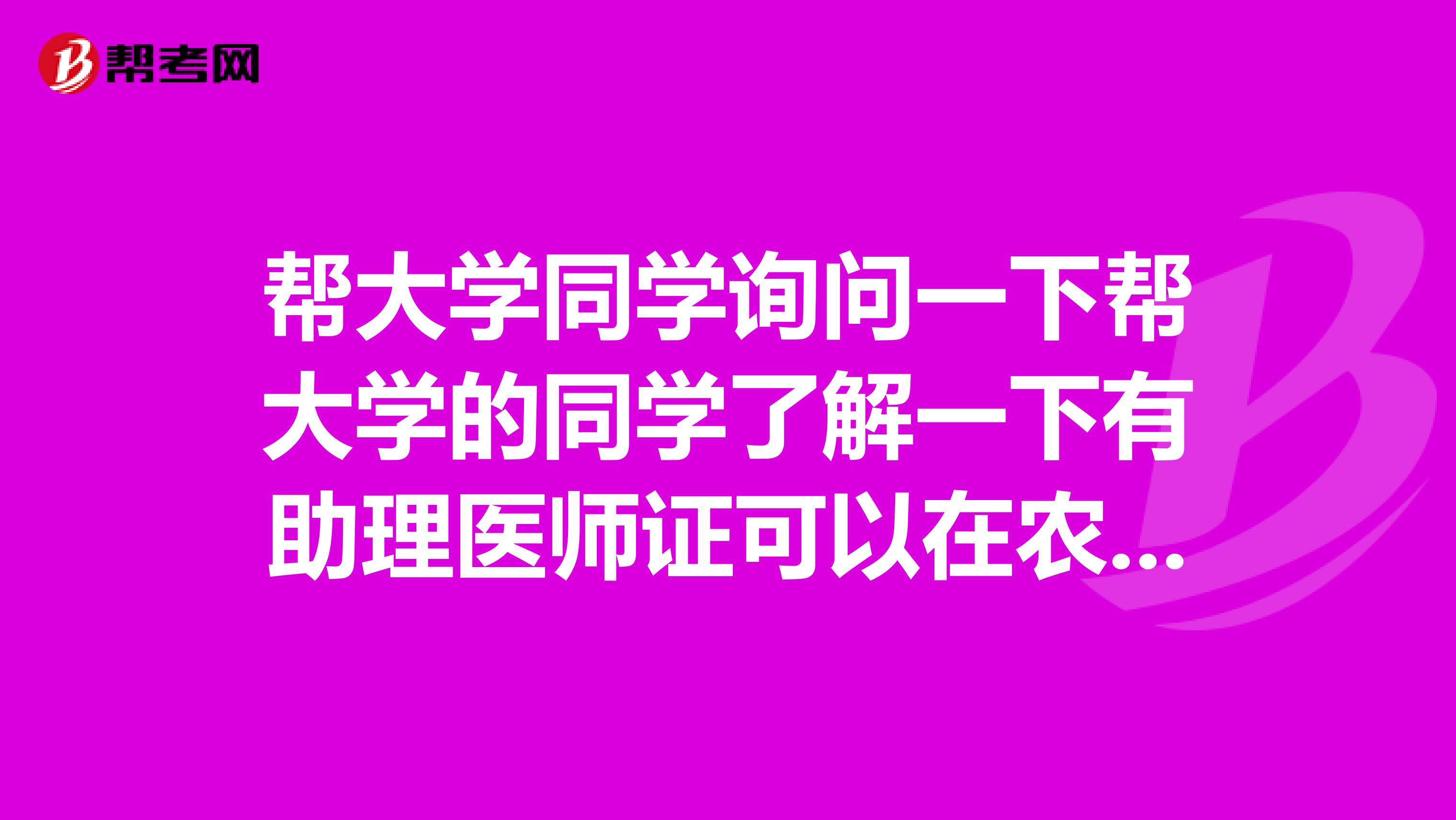 幫大學(xué)同學(xué)詢問一下幫大學(xué)的同學(xué)了解一下有助理醫(yī)師證可以在農(nóng)村申請開診所 嗎？