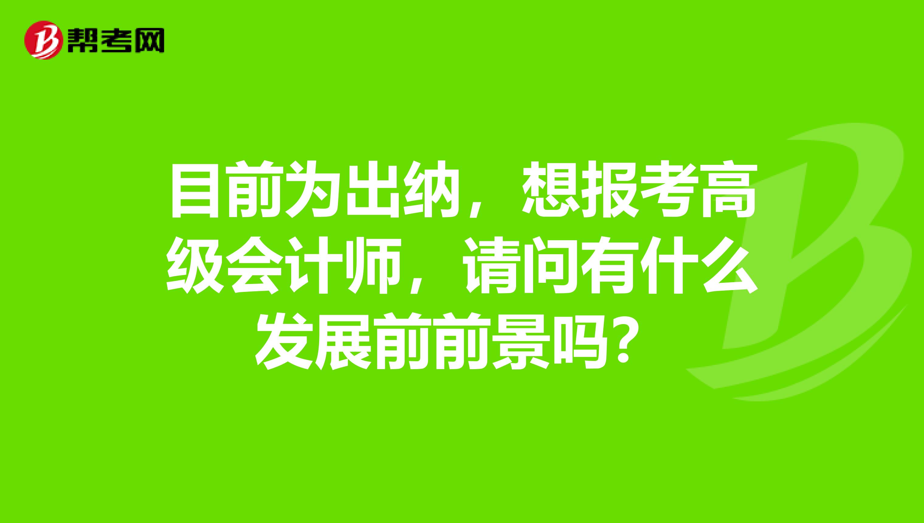 目前为出纳，想报考高级会计师，请问有什么发展前前景吗？